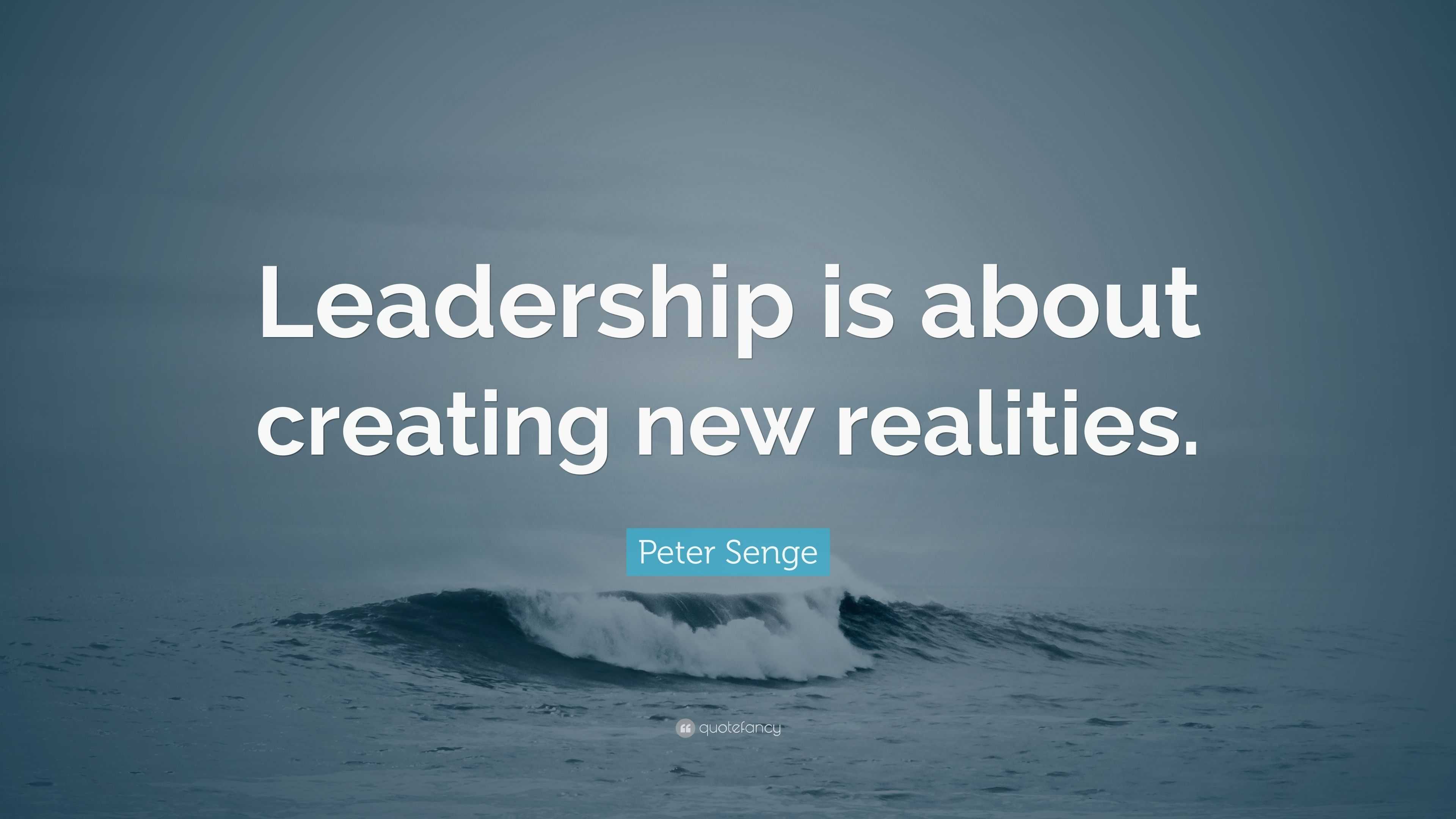 Peter Senge Quote: “Leadership is about creating new realities.”