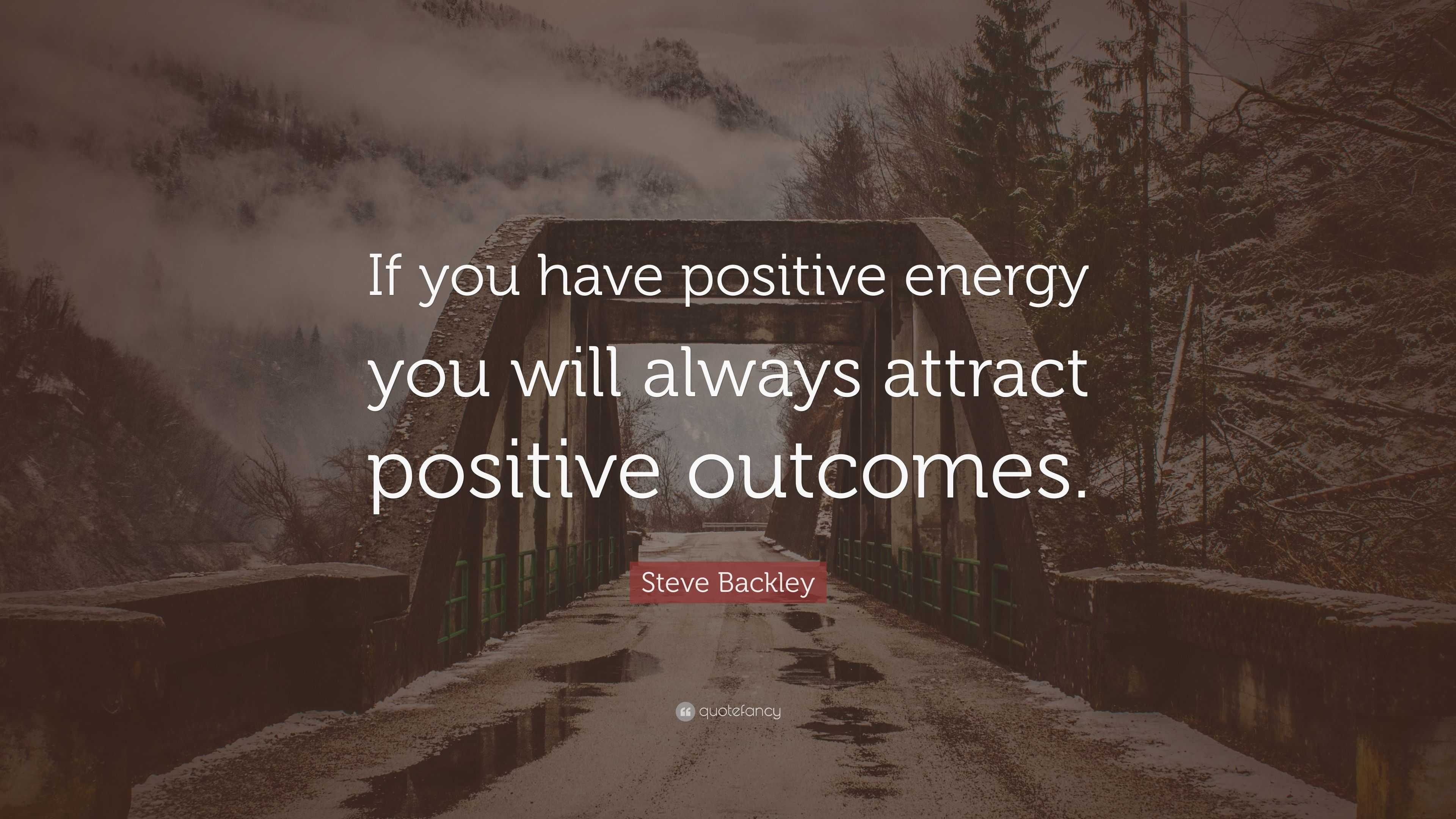 Steve Backley Quote If You Have Positive Energy You Will Always 