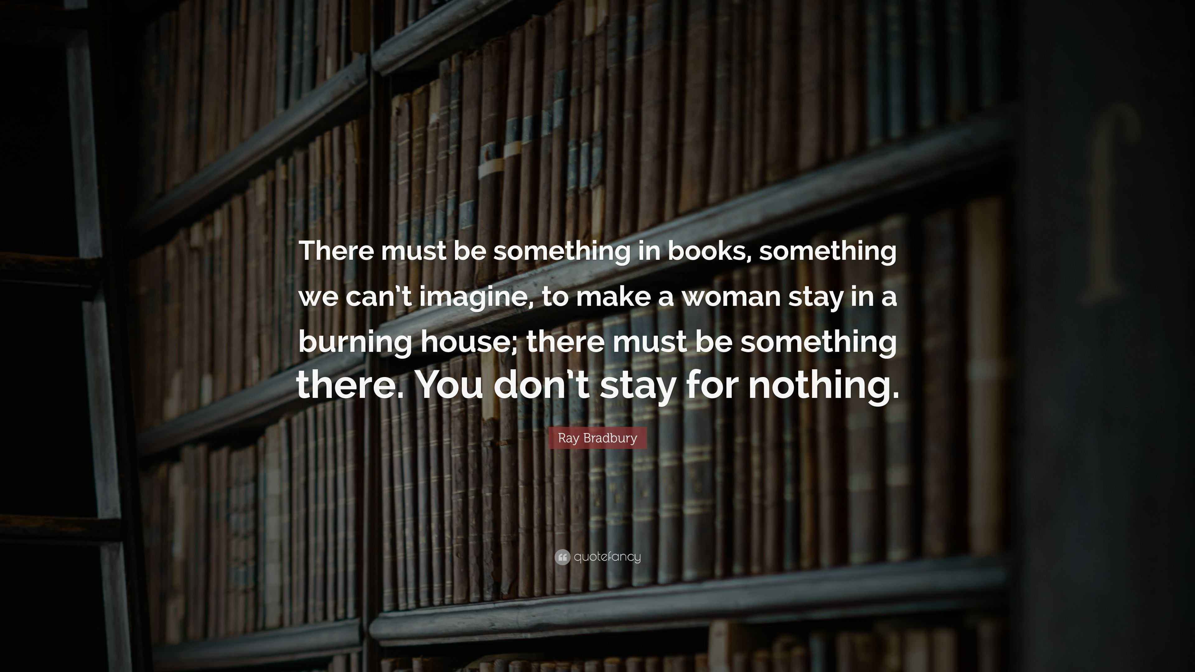 Ray Bradbury Quote “There must be something in books, something we can