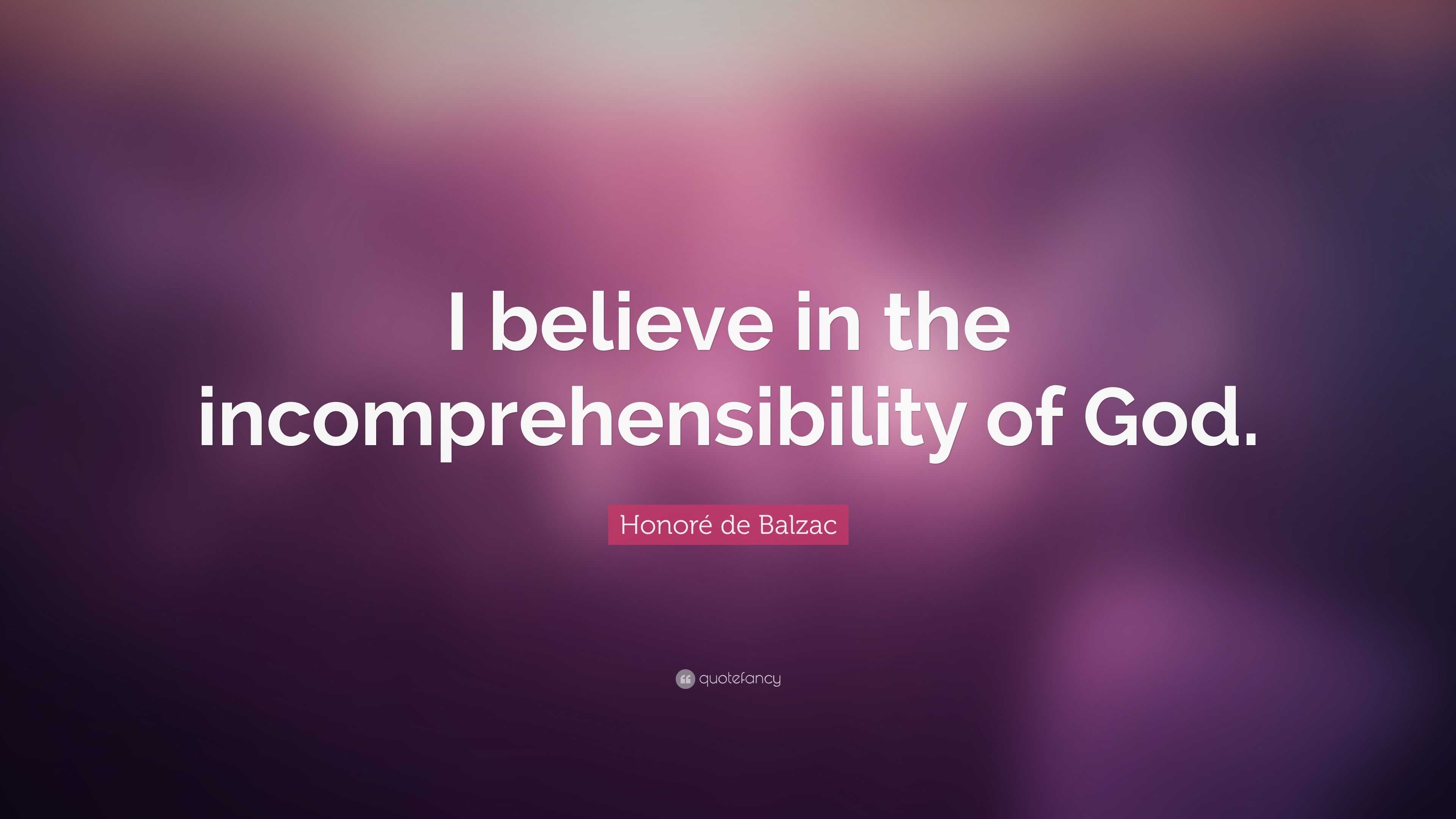 Honoré de Balzac Quote: “I believe in the incomprehensibility of God.”