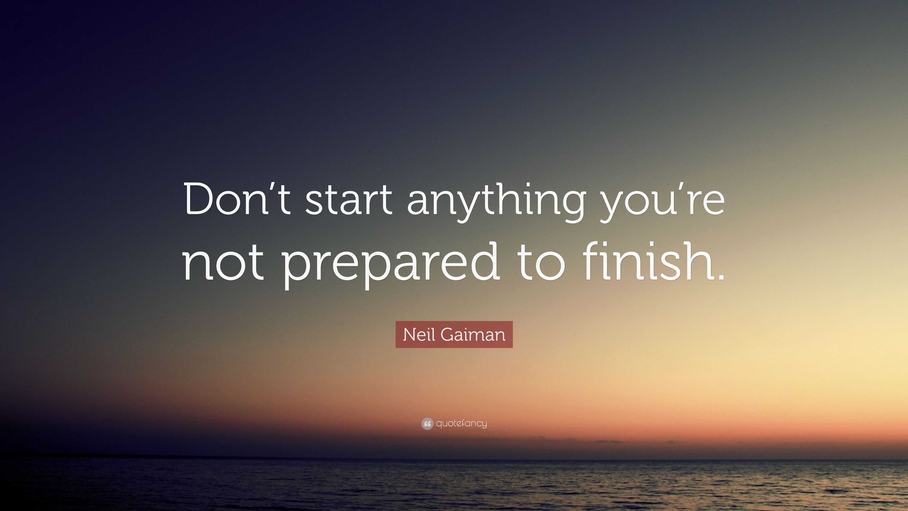 Neil Gaiman Quote “dont Start Anything Youre Not Prepared To Finish”