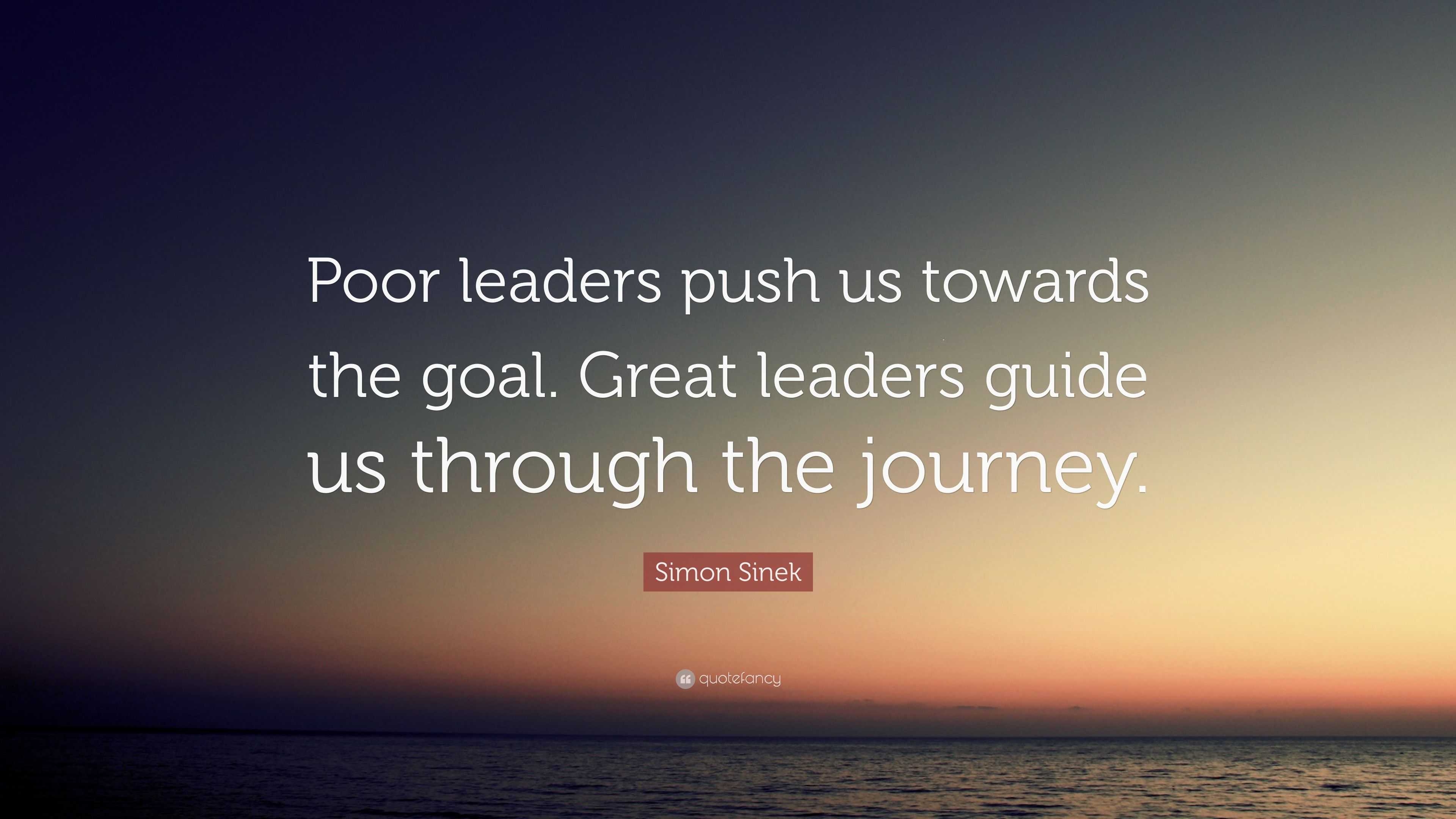 Simon Sinek Quote: “Poor leaders push us towards the goal. Great ...