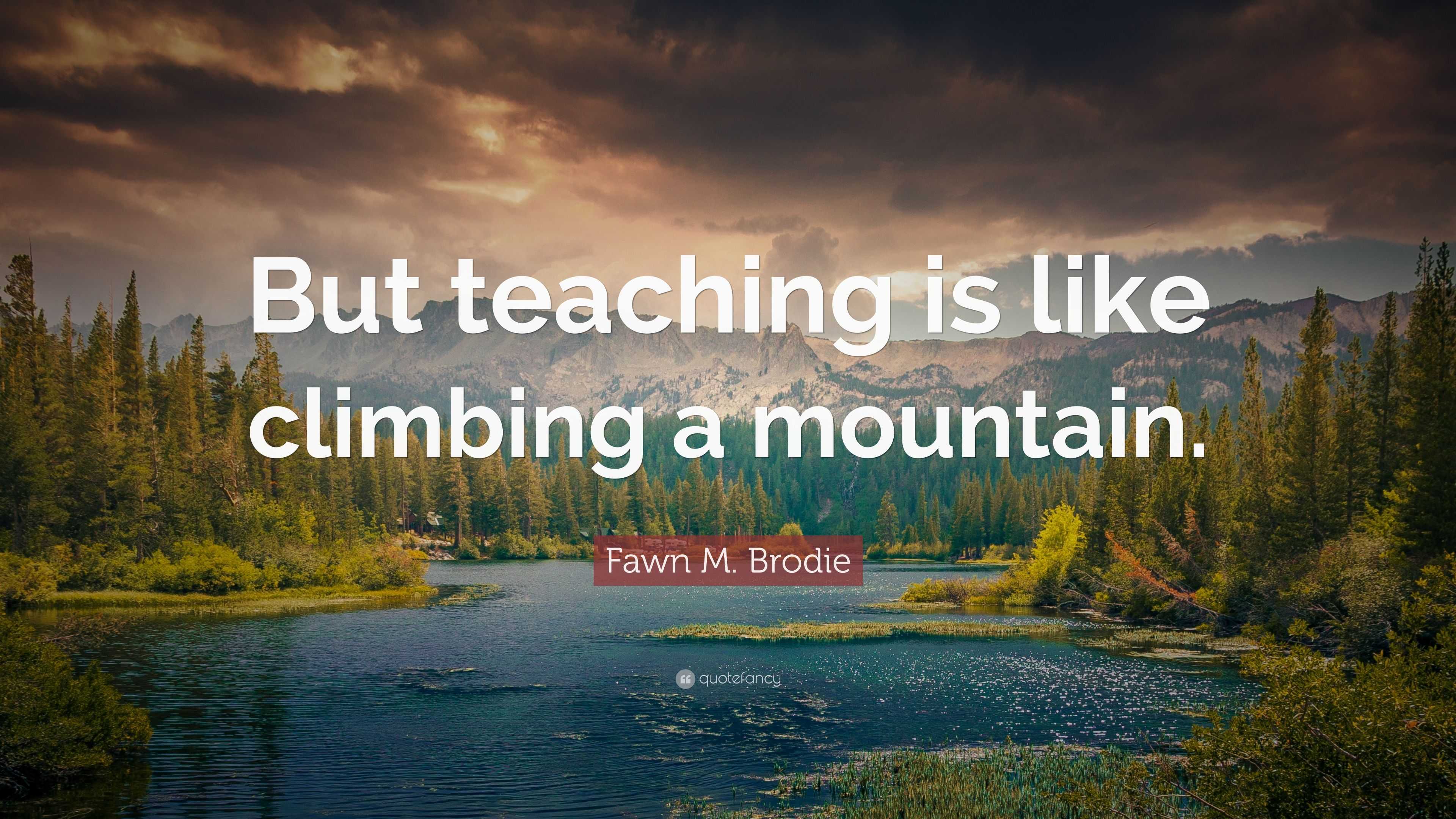 Fawn M. Brodie Quote: “But teaching is like climbing a mountain.”