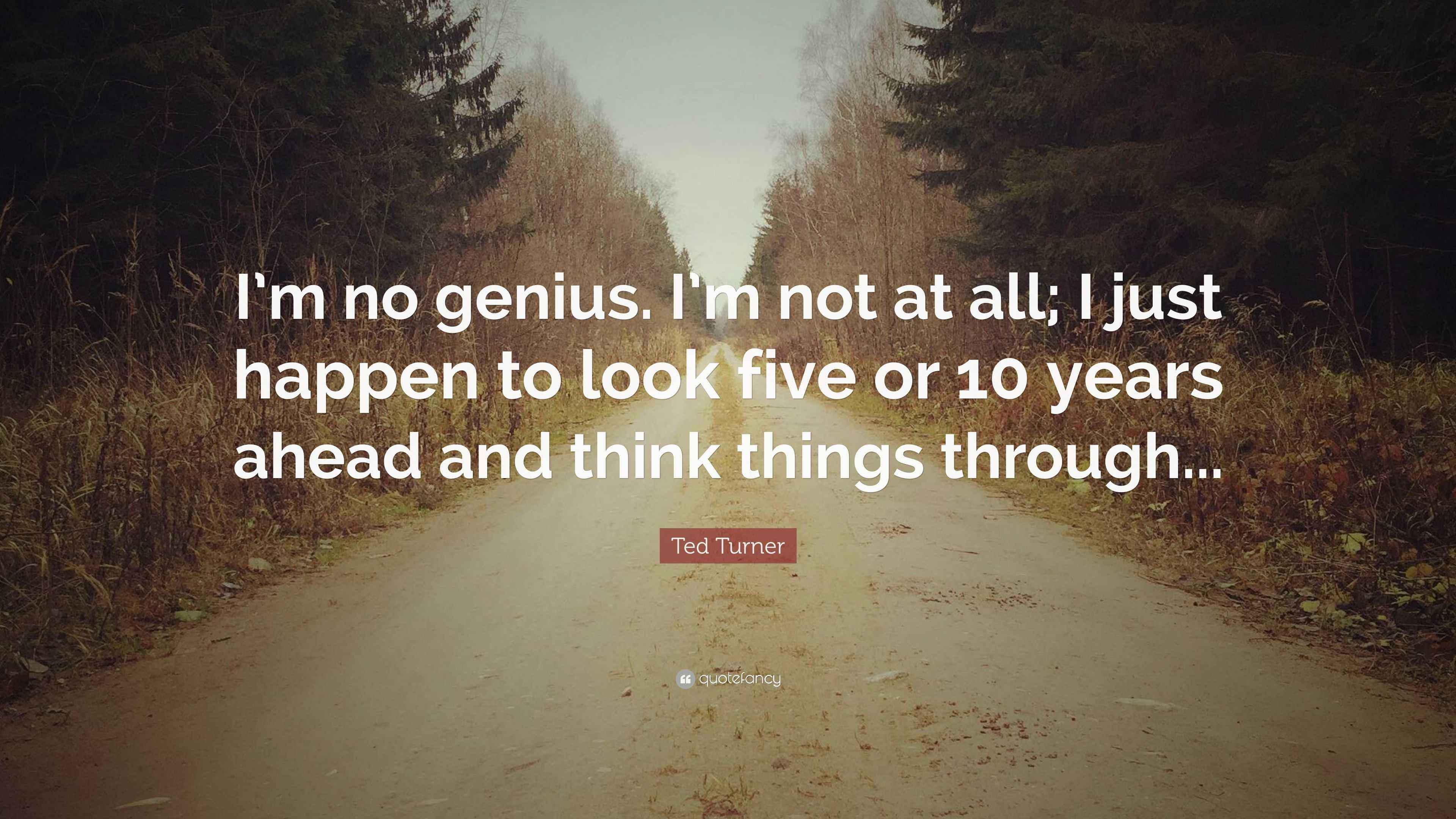 Ted Turner Quote: “I’m no genius. I’m not at all; I just happen to look
