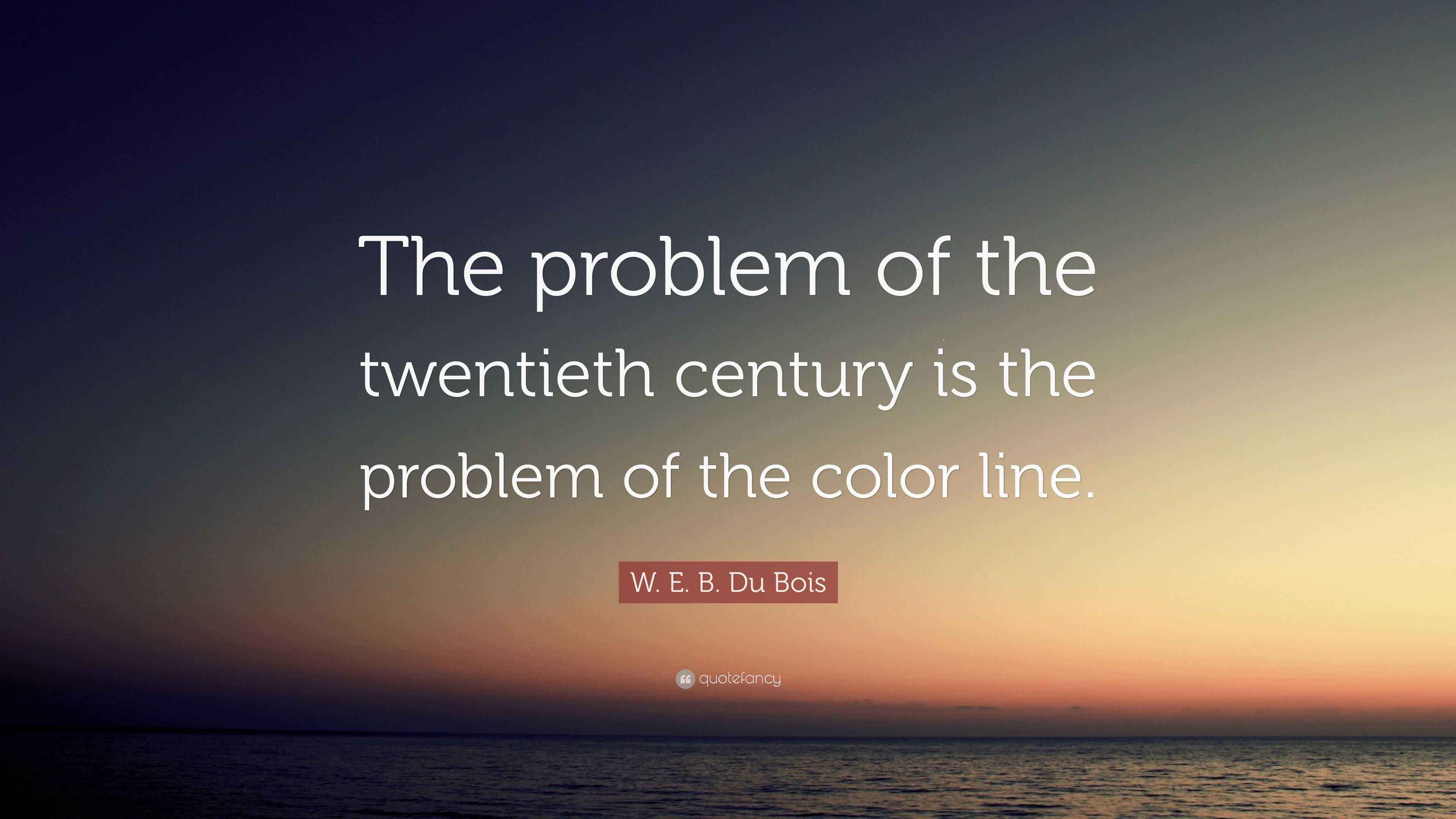W. E. B. Du Bois Quote: “The problem of the twentieth century is the ...