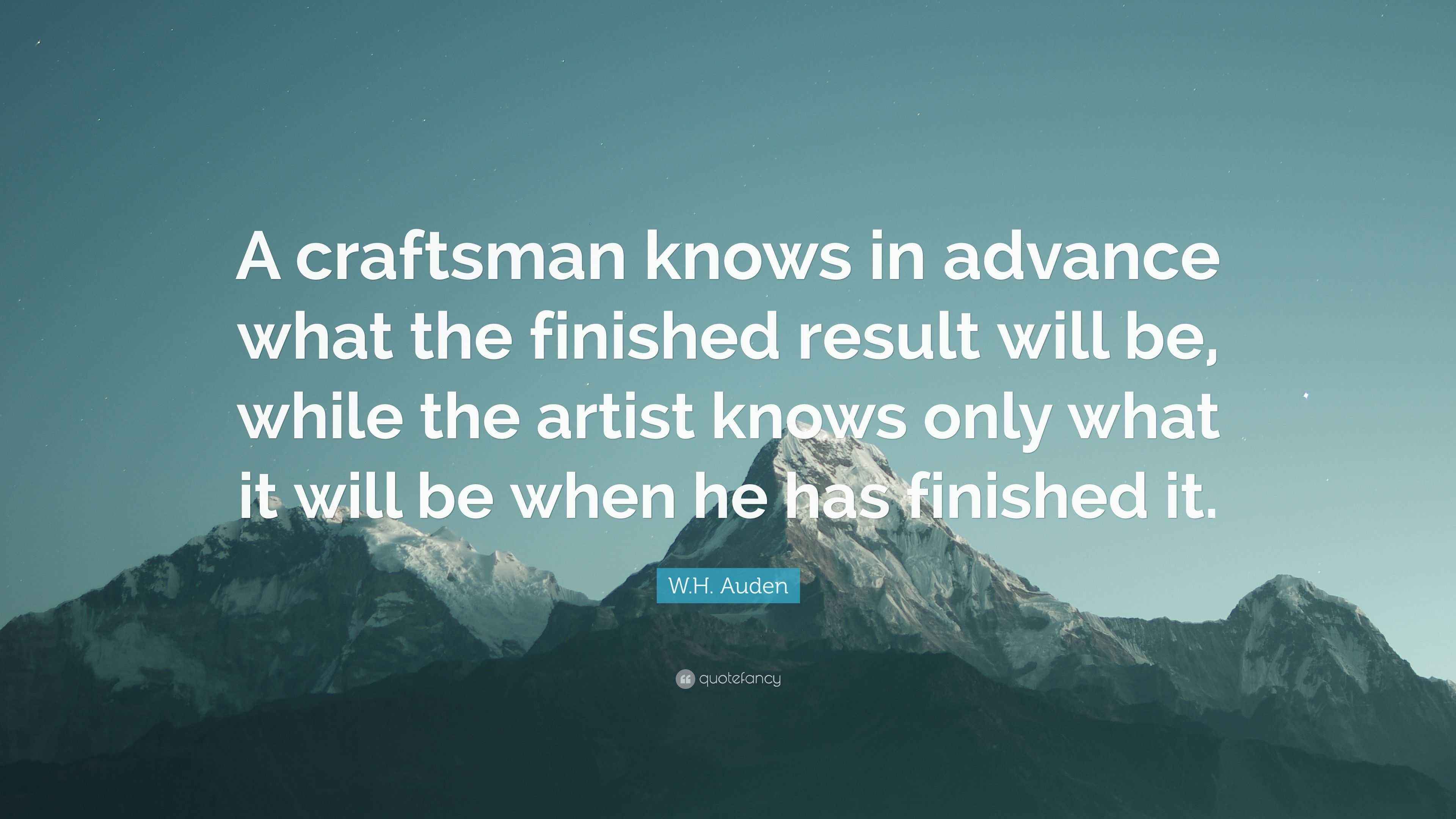 W.H. Auden Quote “A craftsman knows in advance what the finished
