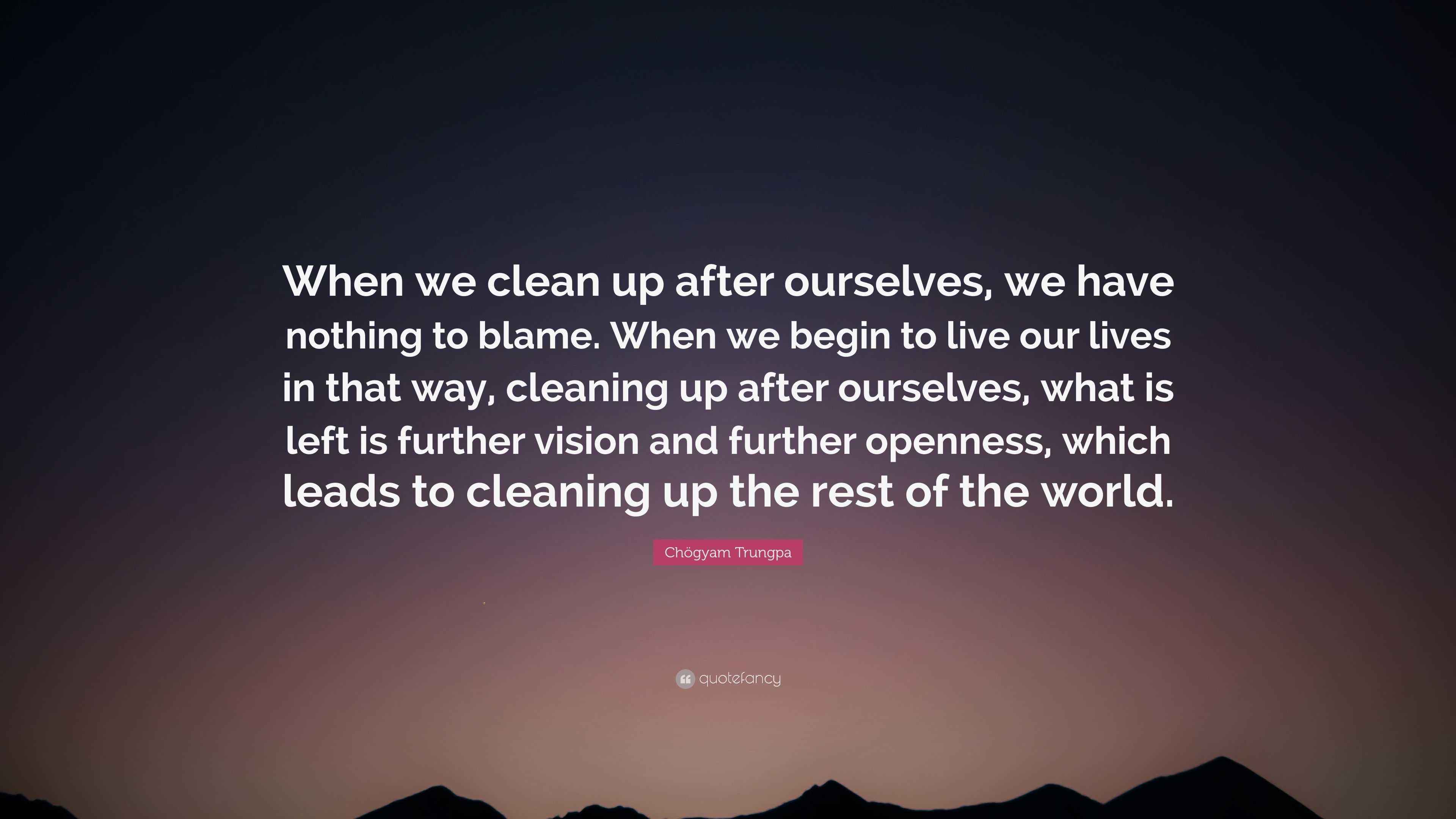 Chögyam Trungpa Quote “When we clean up after ourselves, we have
