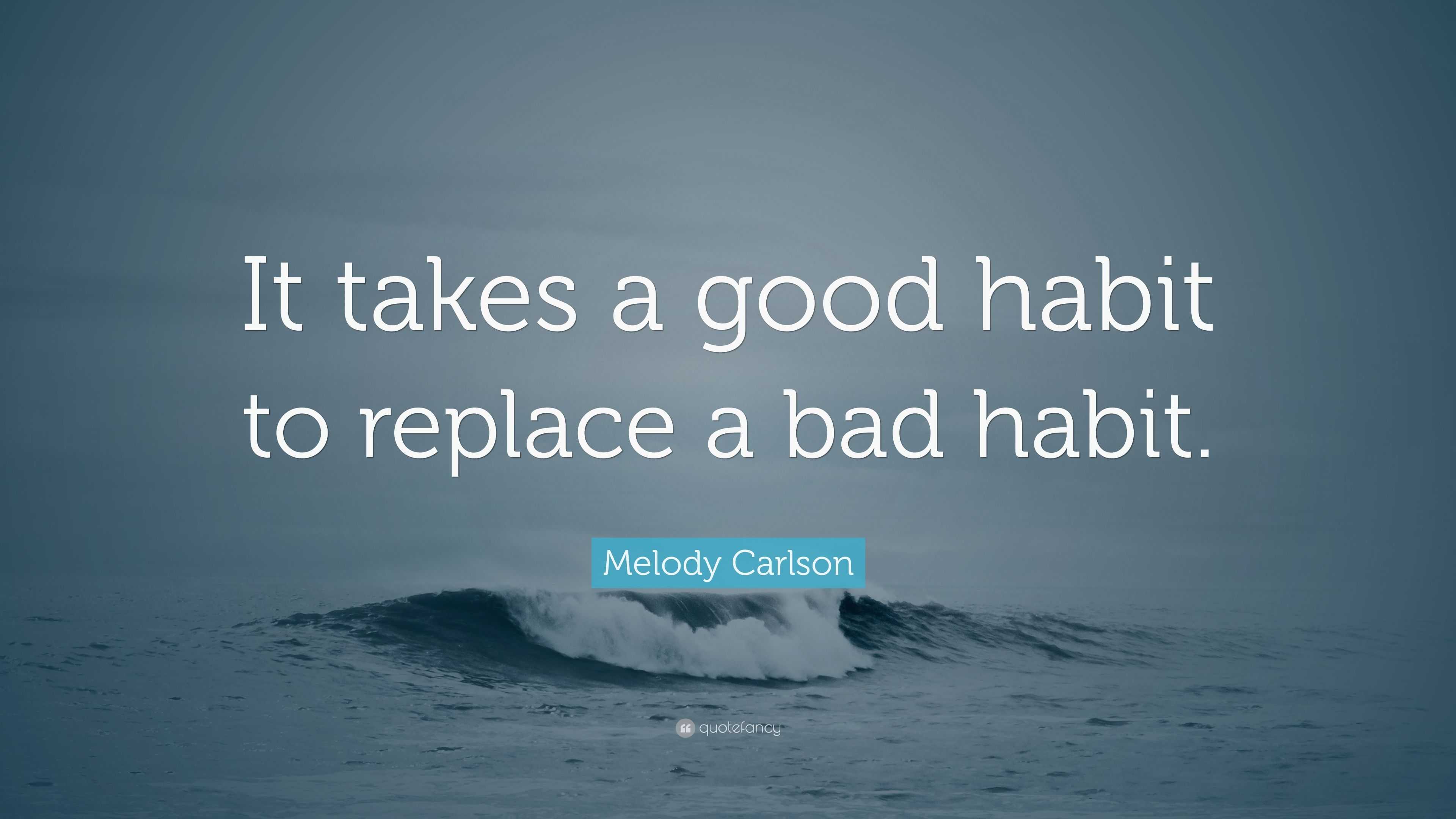 Melody Carlson Quote: “it Takes A Good Habit To Replace A Bad Habit.”