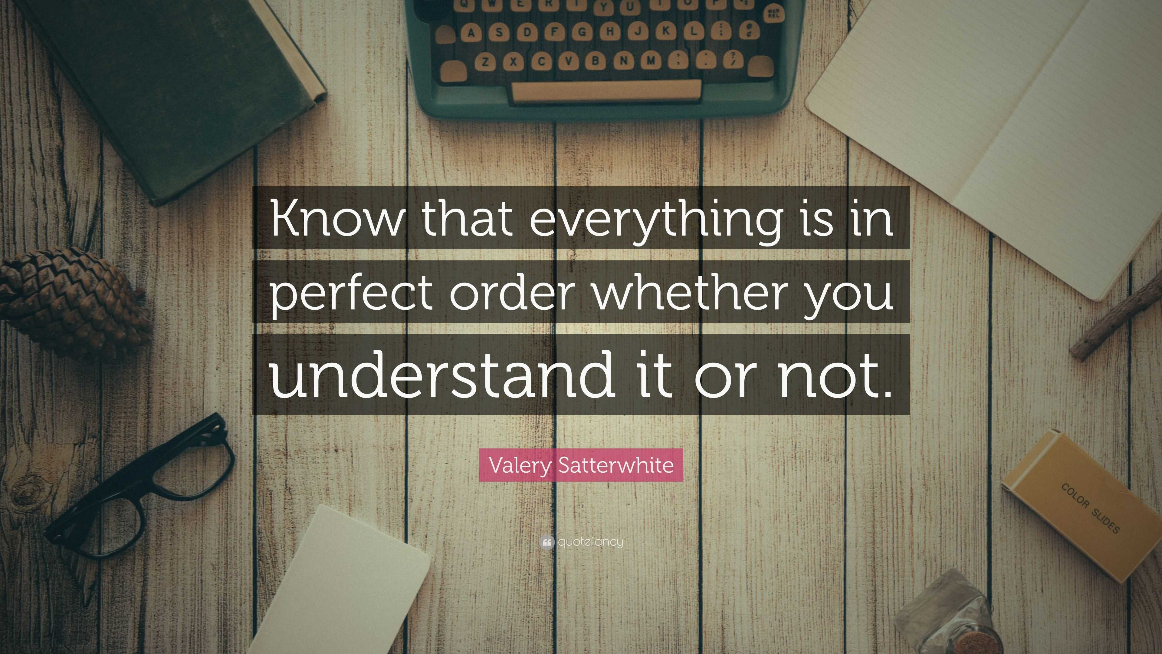 Valery Satterwhite Quote: “Know that everything is in perfect order ...