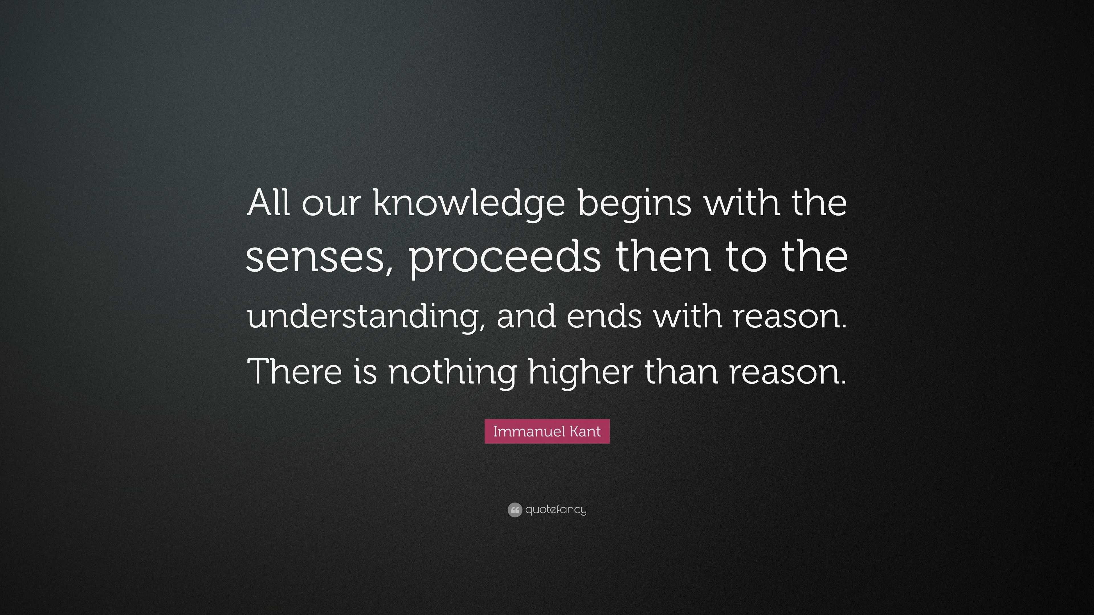 Immanuel Kant Quote: “All our knowledge begins with the senses ...