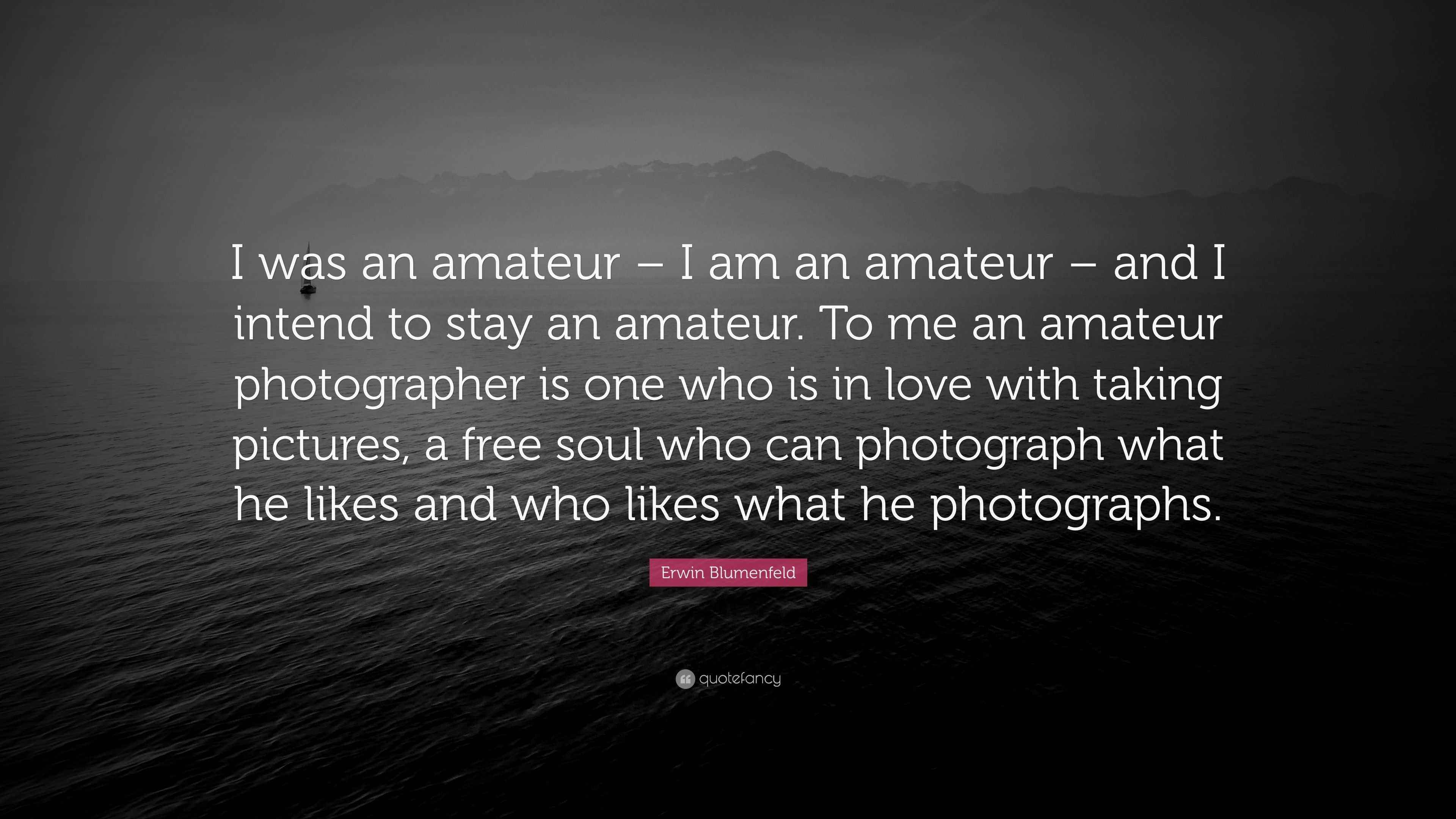 Erwin Blumenfeld Quote “I was an amateur I am an amateur and I