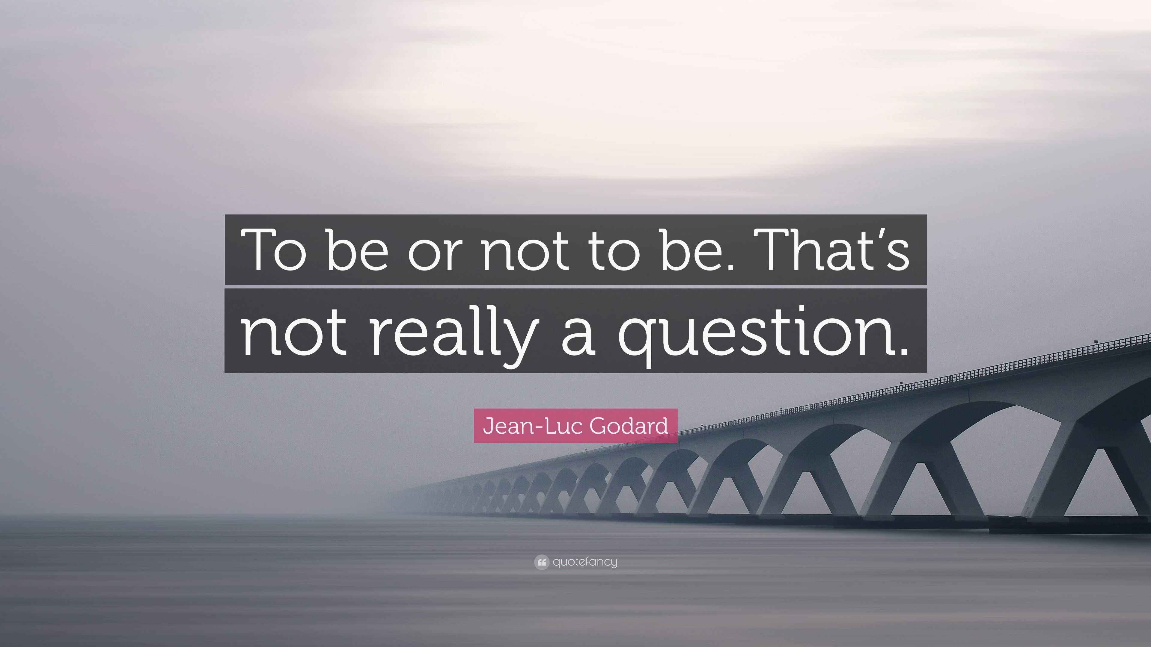 Jean-Luc Godard Quote: “To be or not to be. That’s not really a question.”