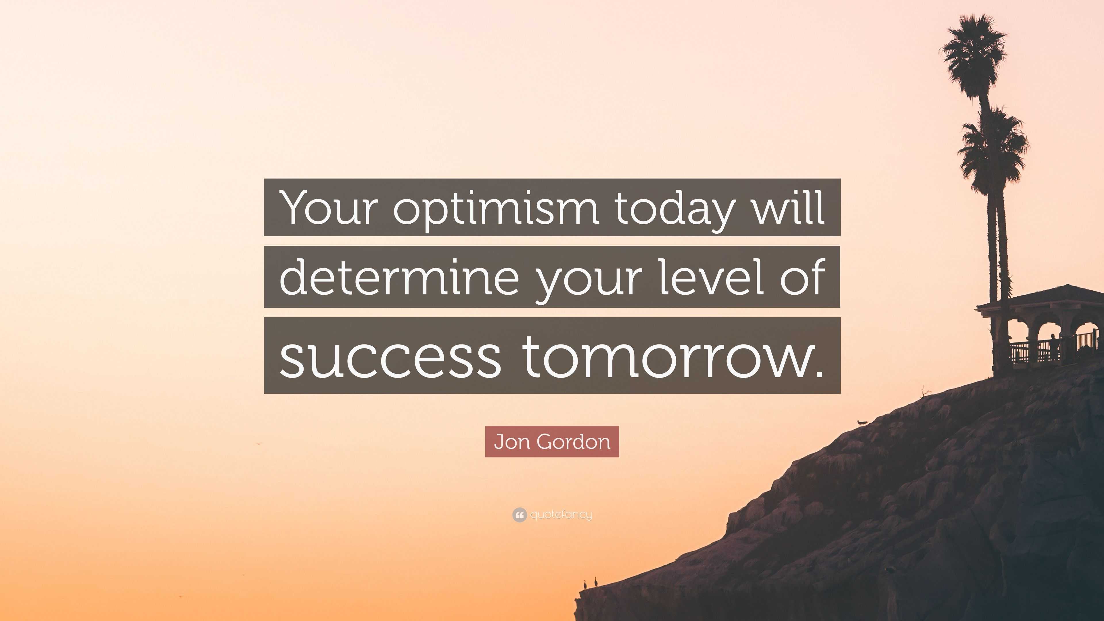 Jon Gordon Quote: “your Optimism Today Will Determine Your Level Of 