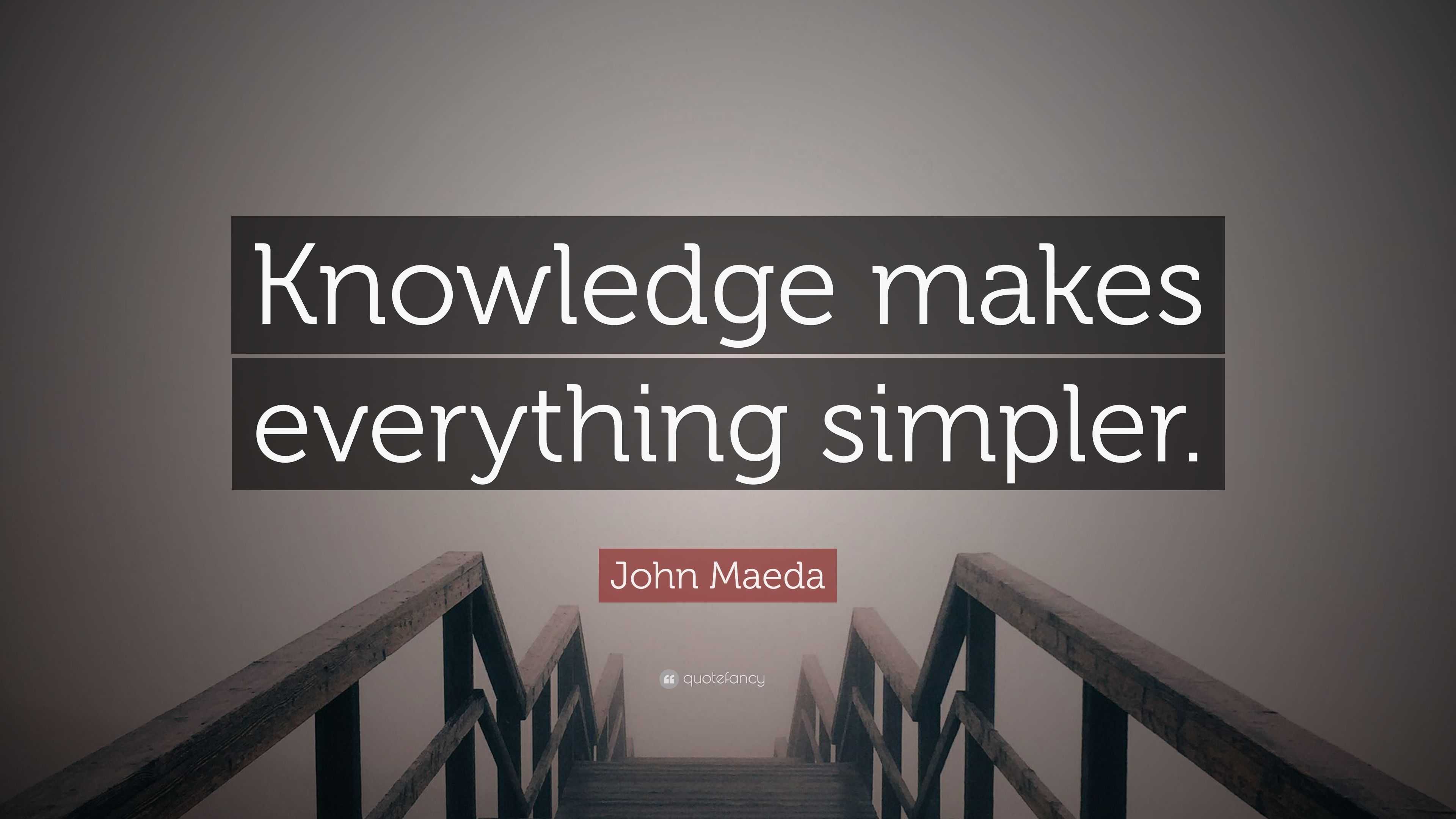 John Maeda Quote: “Knowledge makes everything simpler.”