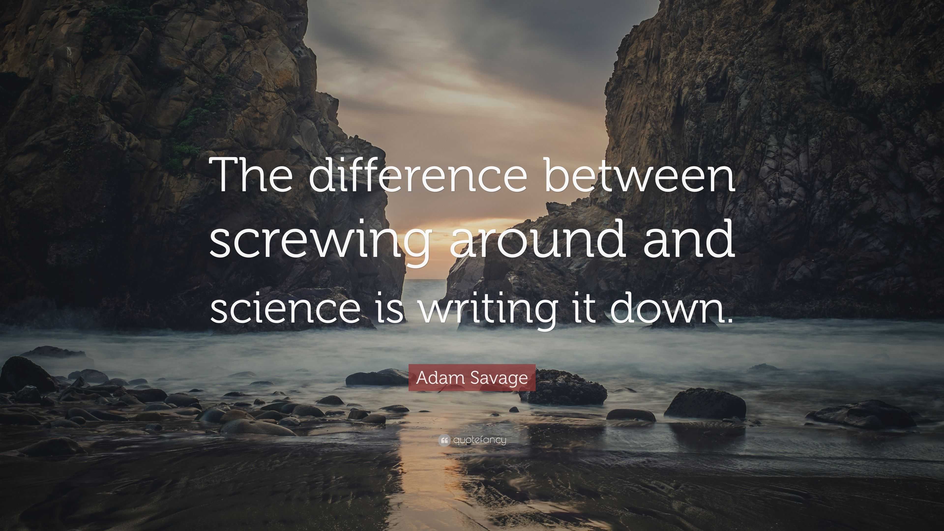 Adam Savage Quote: “The difference between screwing around and science ...
