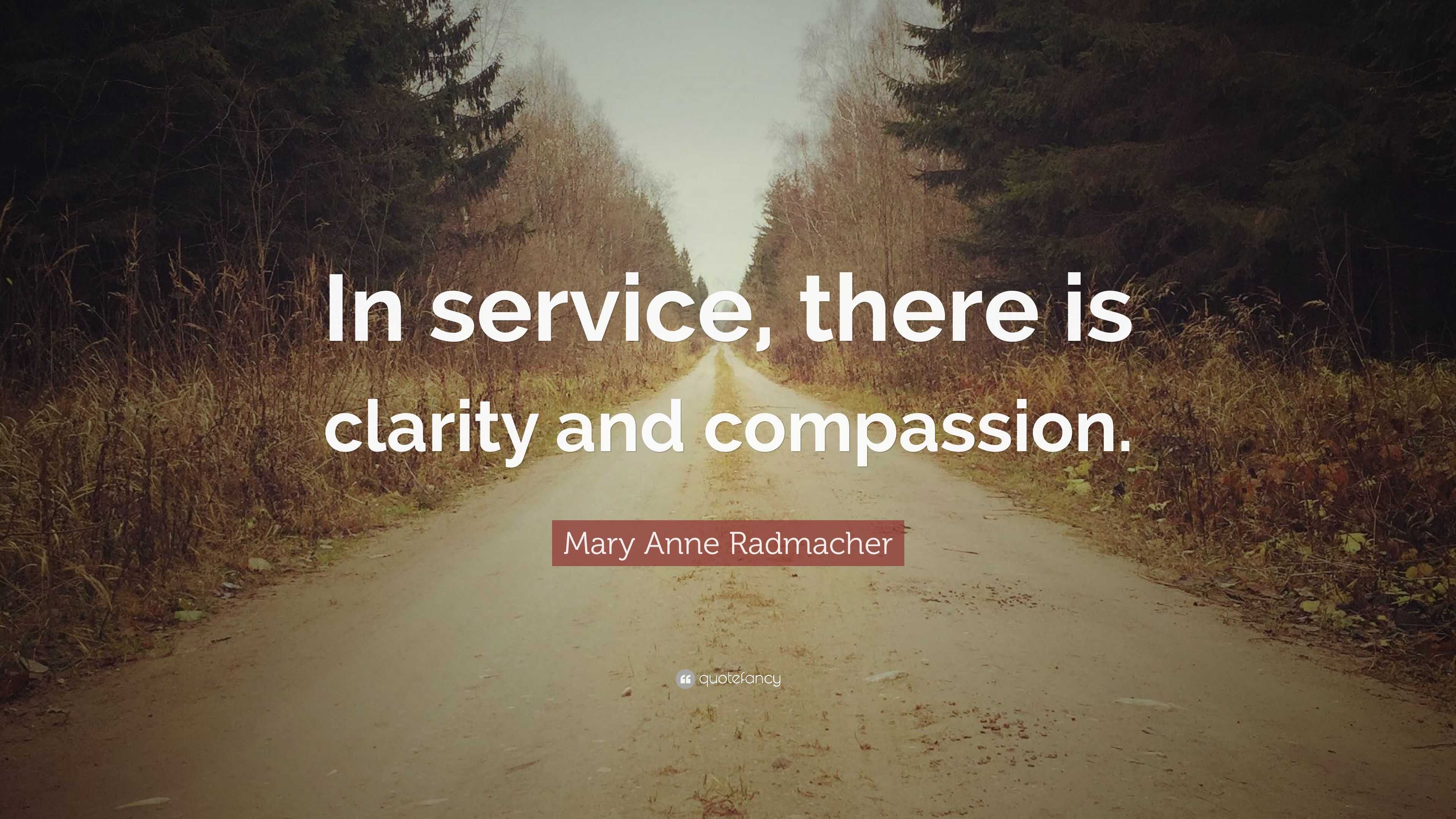 Mary Anne Radmacher Quote: “In service, there is clarity and compassion.”