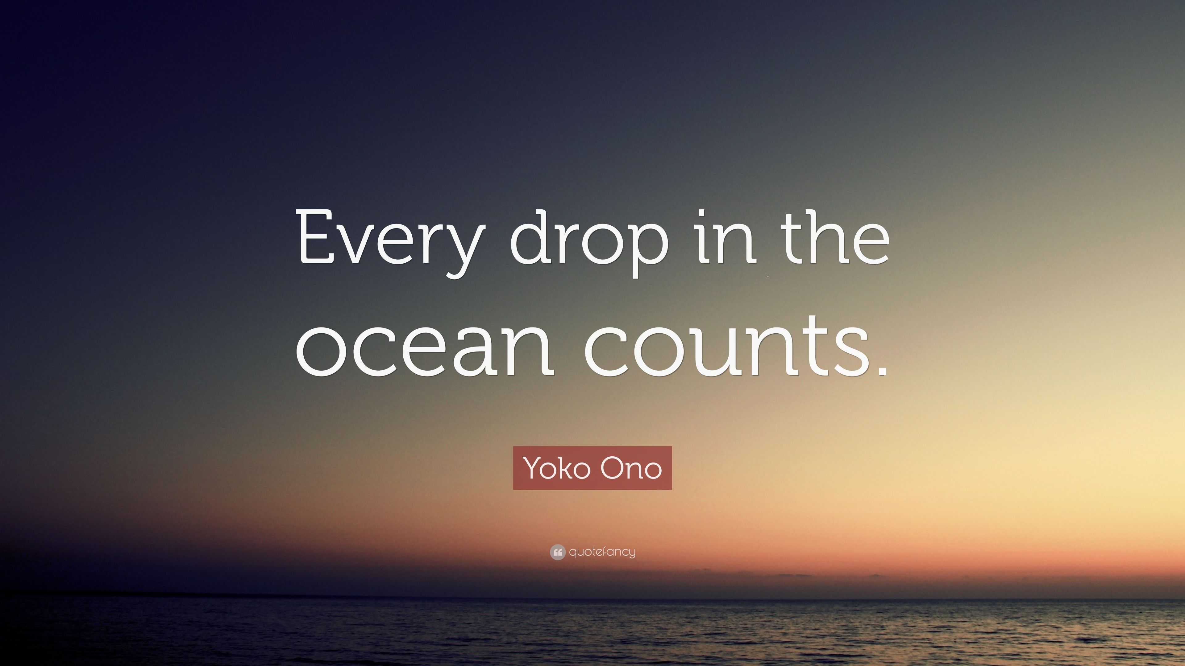 Yoko Ono Quote: “Every drop in the ocean counts.”