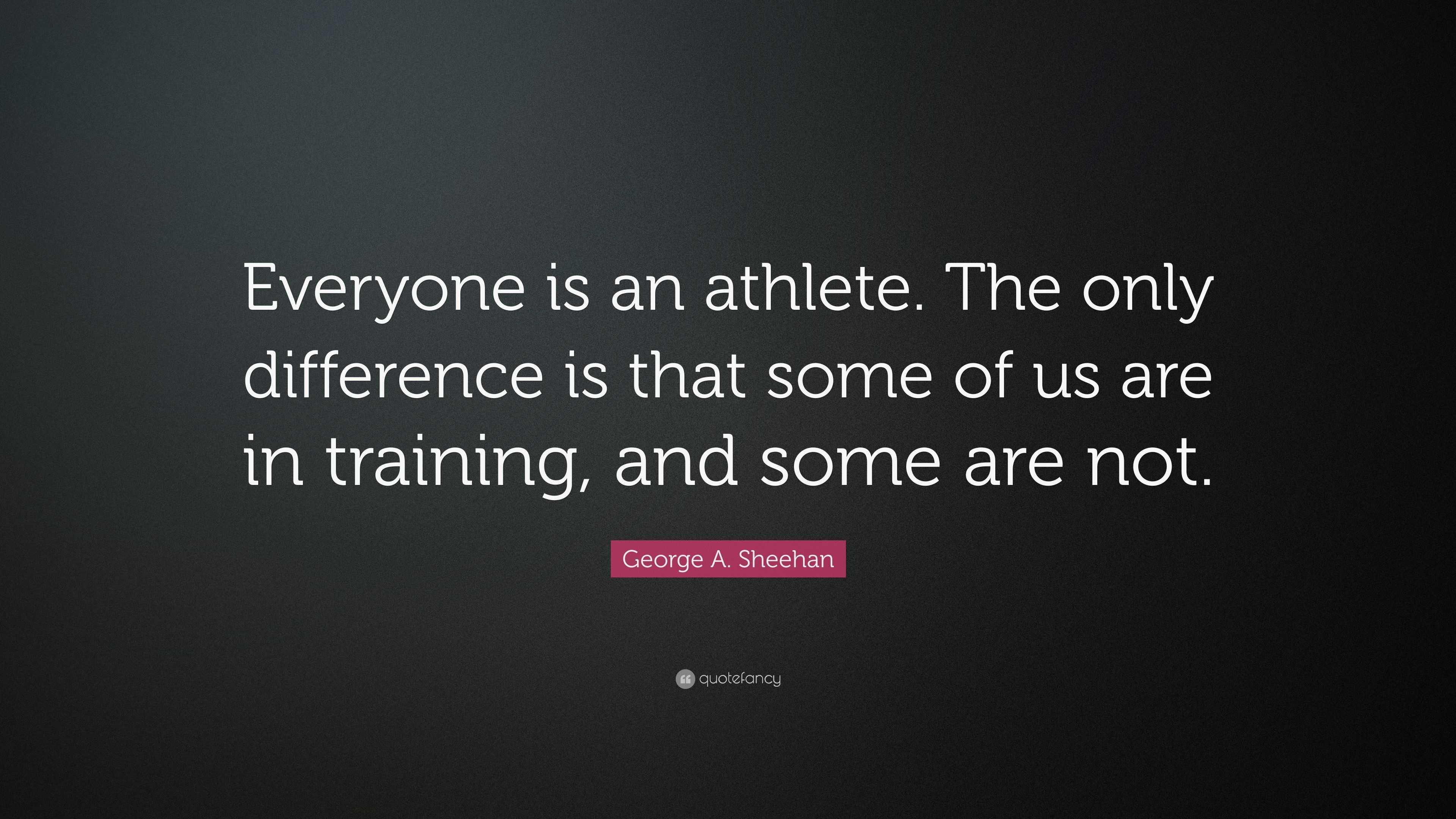 George A. Sheehan Quote: “everyone Is An Athlete. The Only Difference 