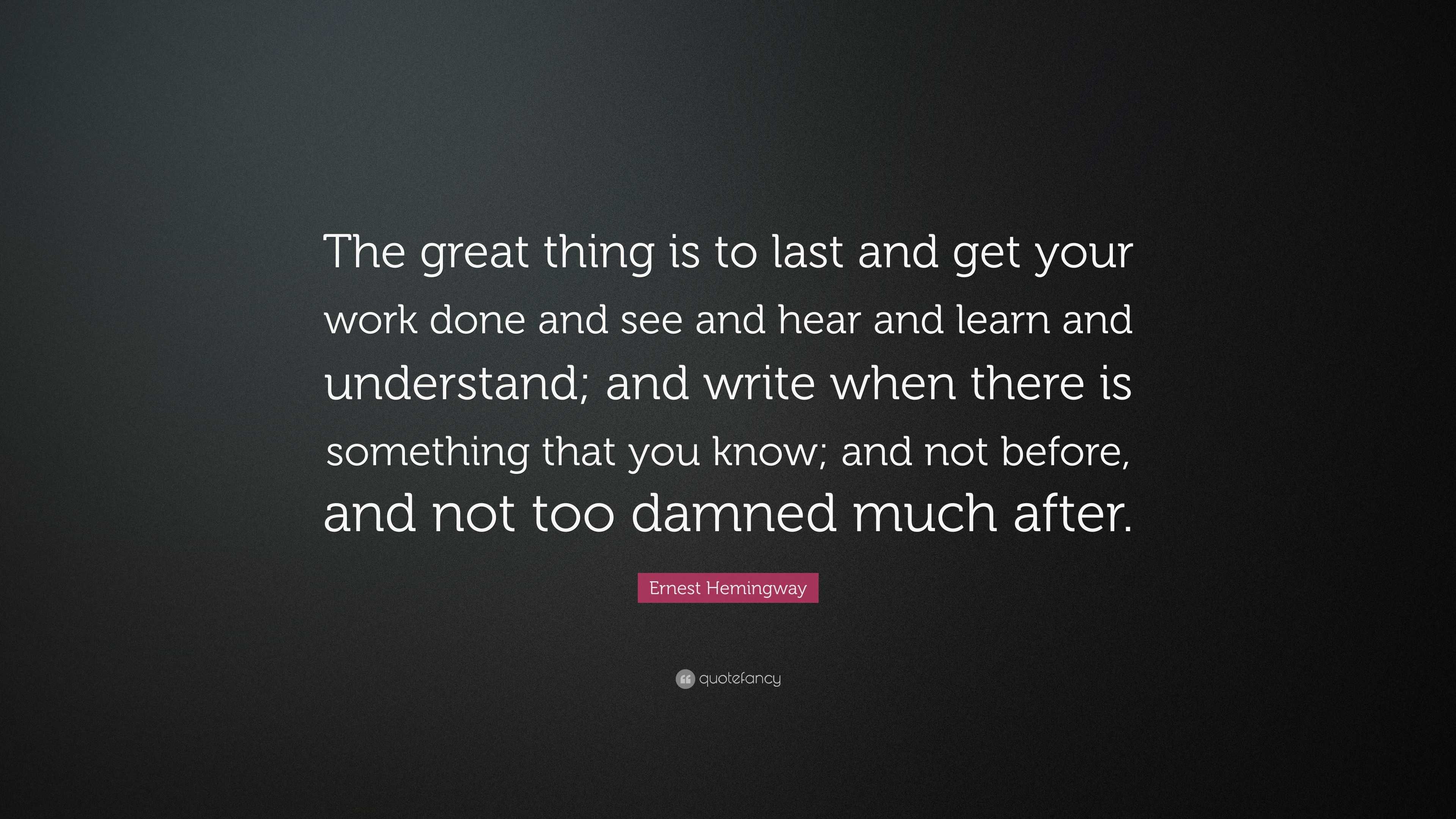 Ernest Hemingway Quote: “The great thing is to last and get your work ...