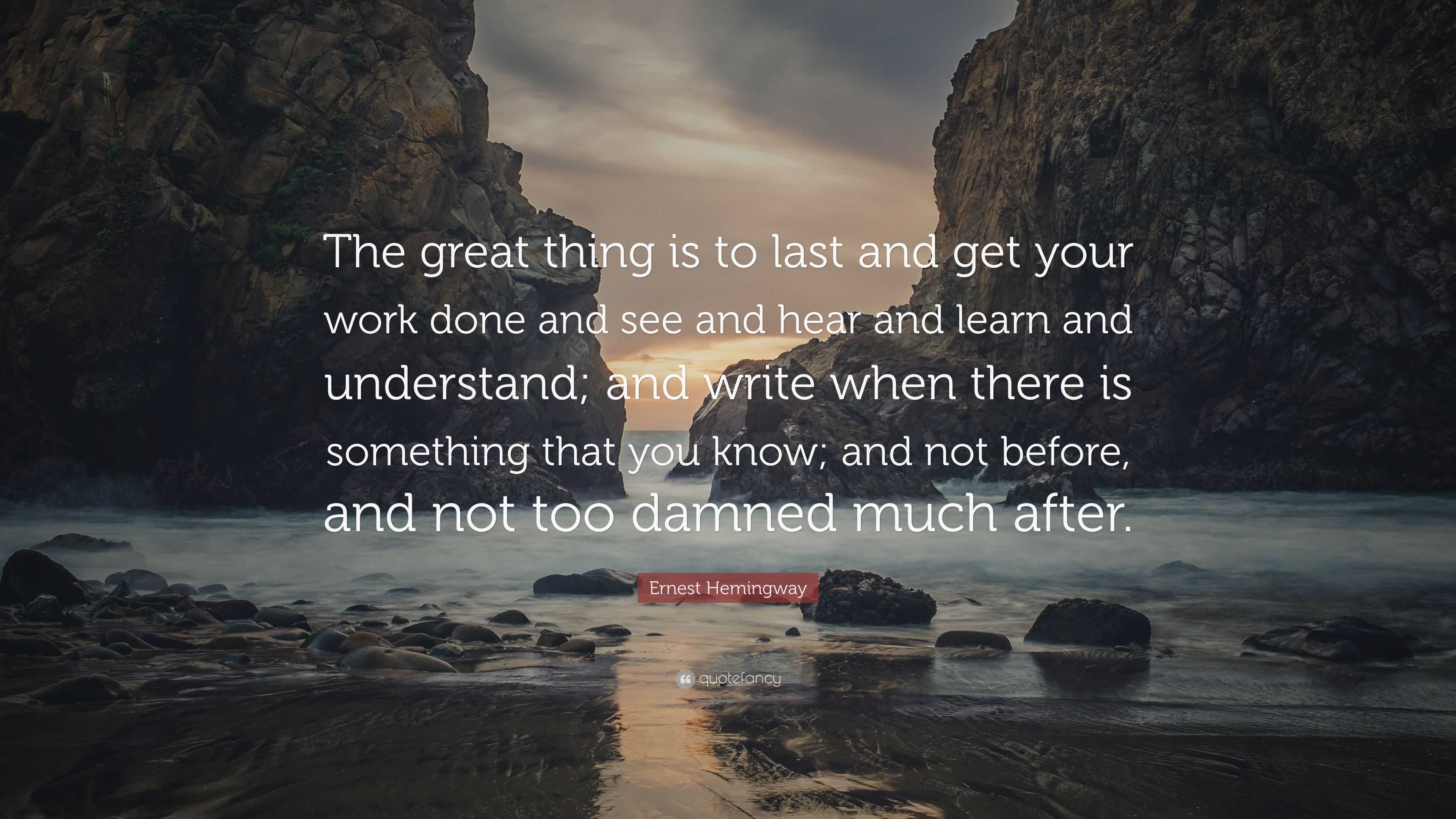 Ernest Hemingway Quote: “The great thing is to last and get your work ...