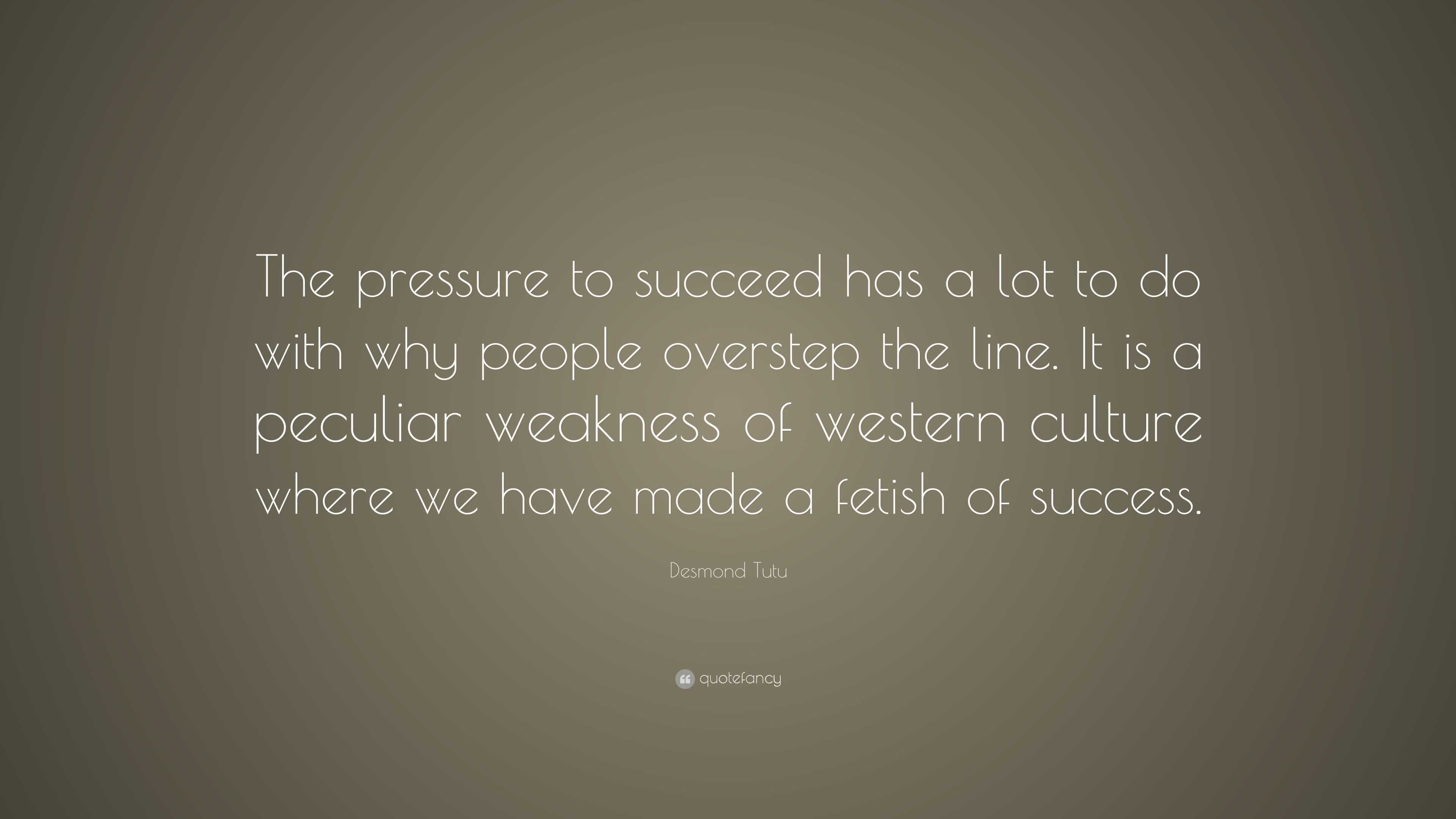 Desmond Tutu Quote: “The pressure to succeed has a lot to do with why ...