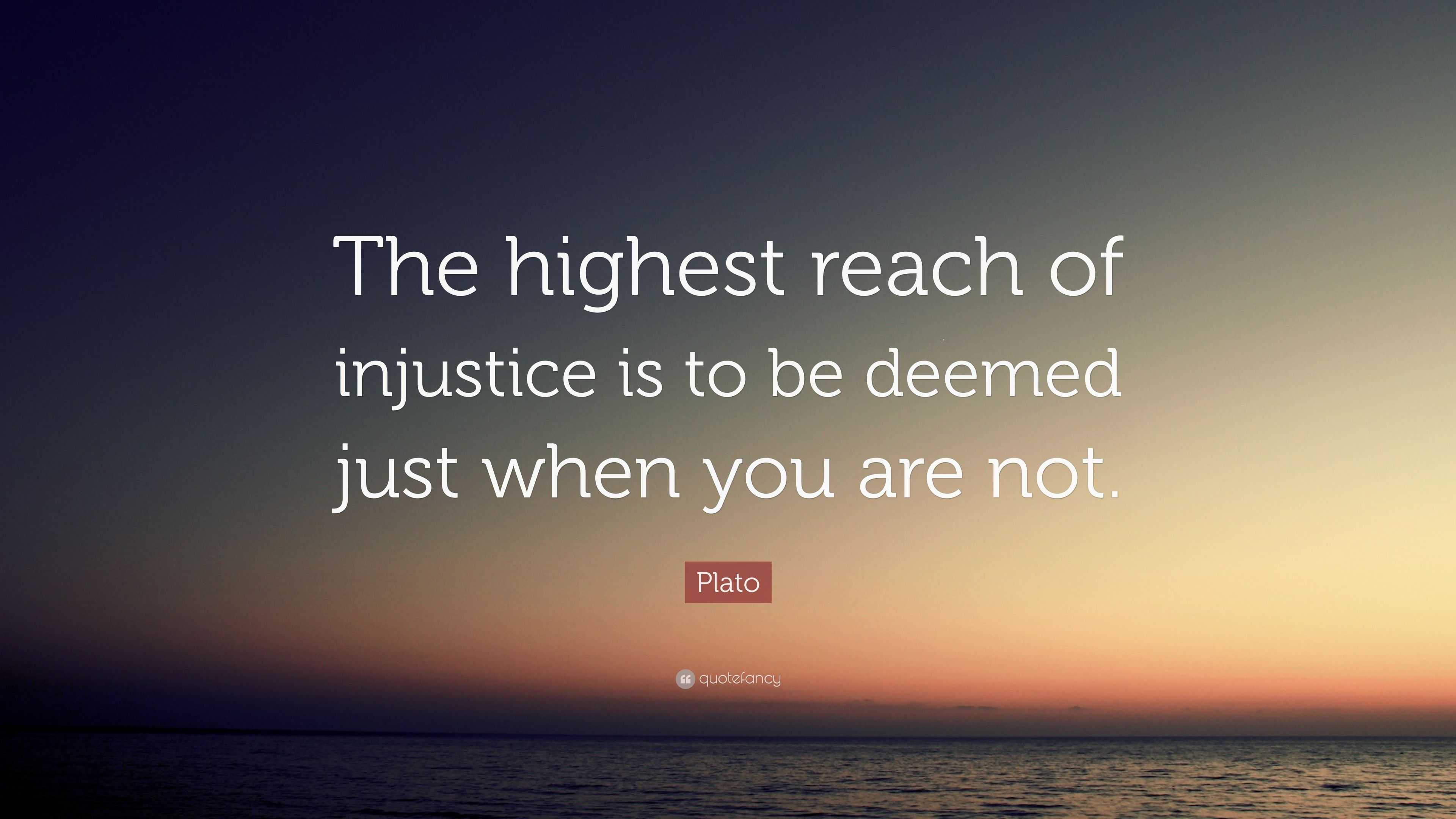 Plato Quote: “The highest reach of injustice is to be deemed just when ...