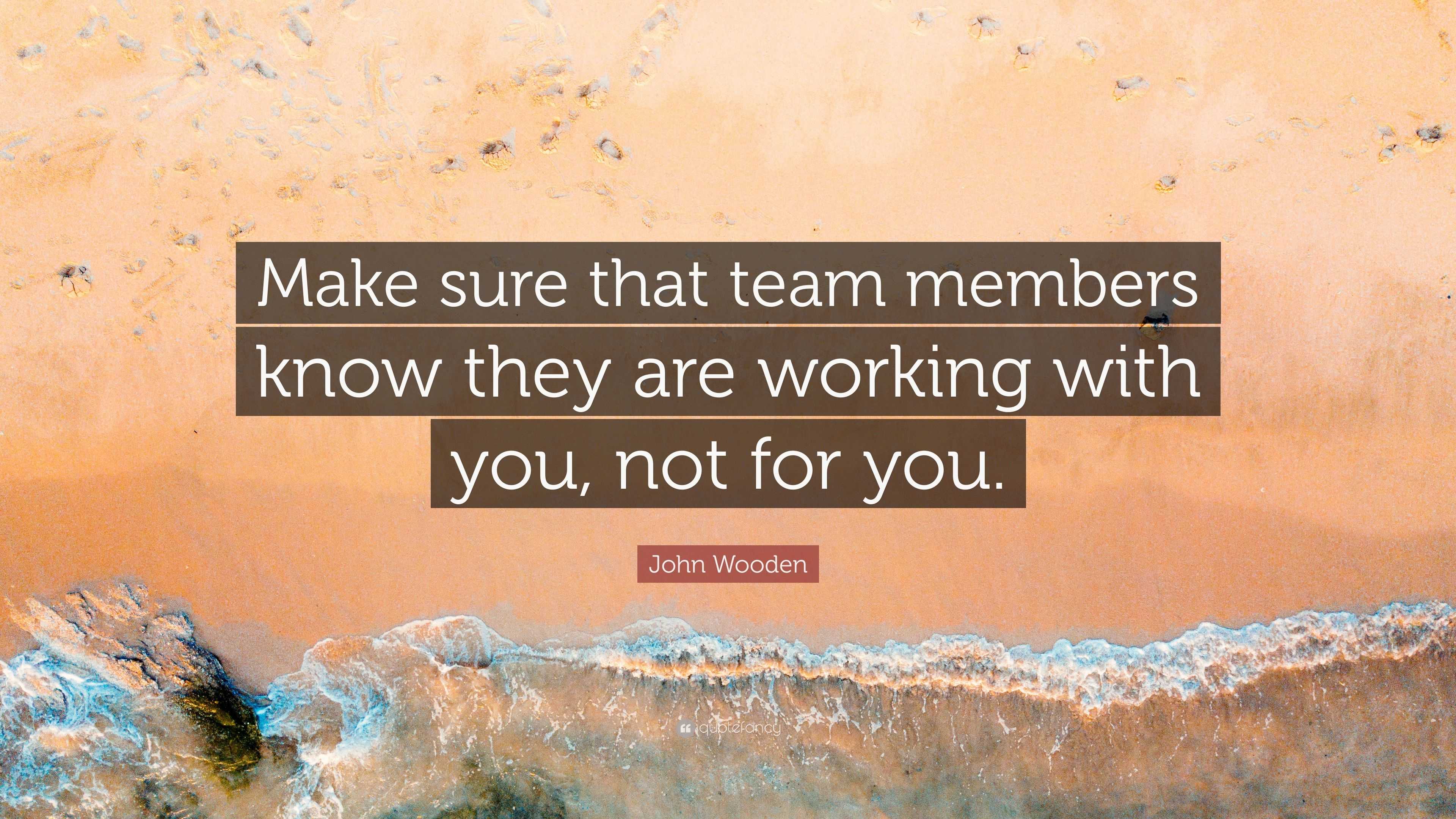 John Wooden Quote: “Make sure that team members know they are working ...