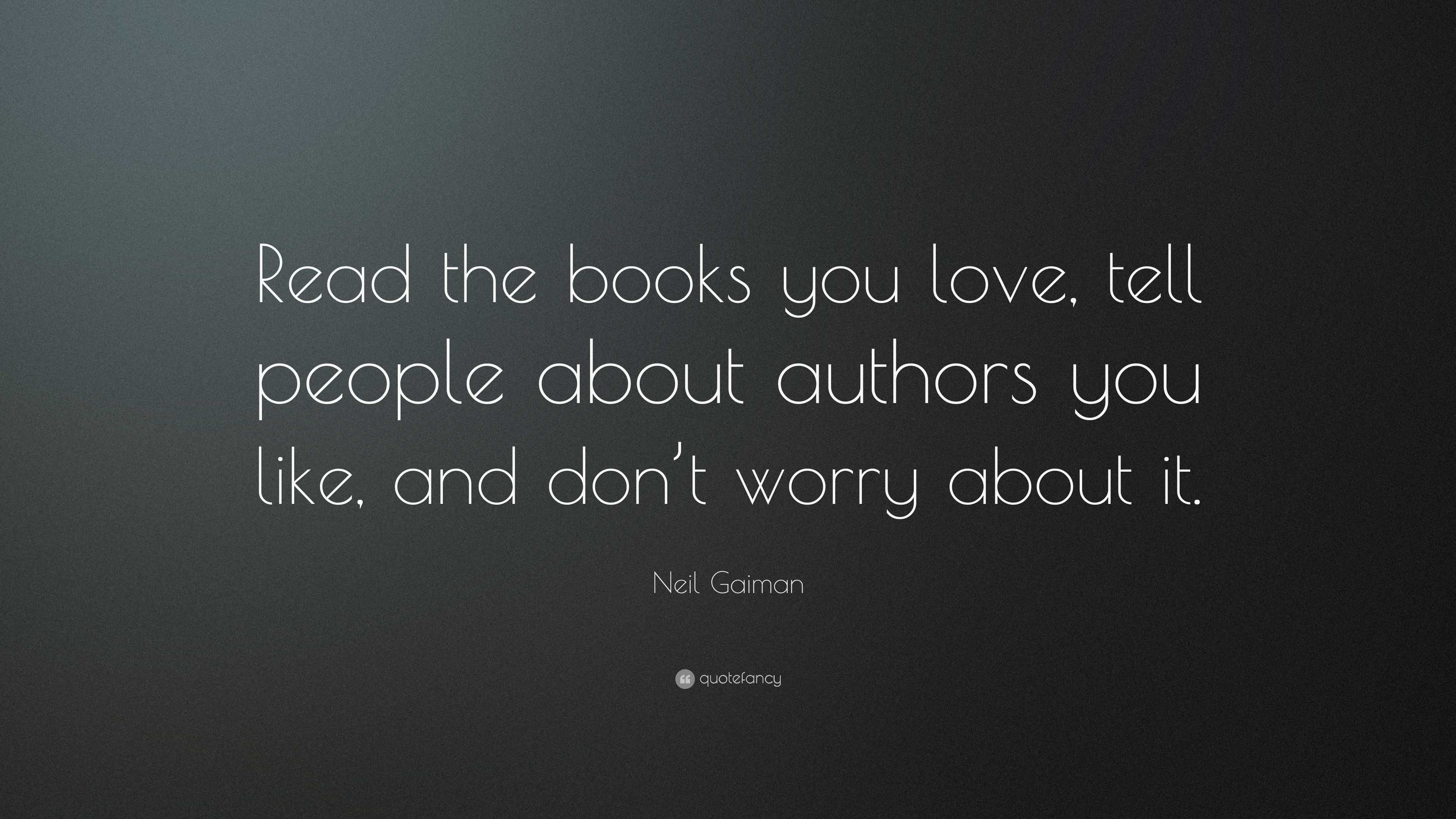 Neil Gaiman Quote: “Read the books you love, tell people about authors ...