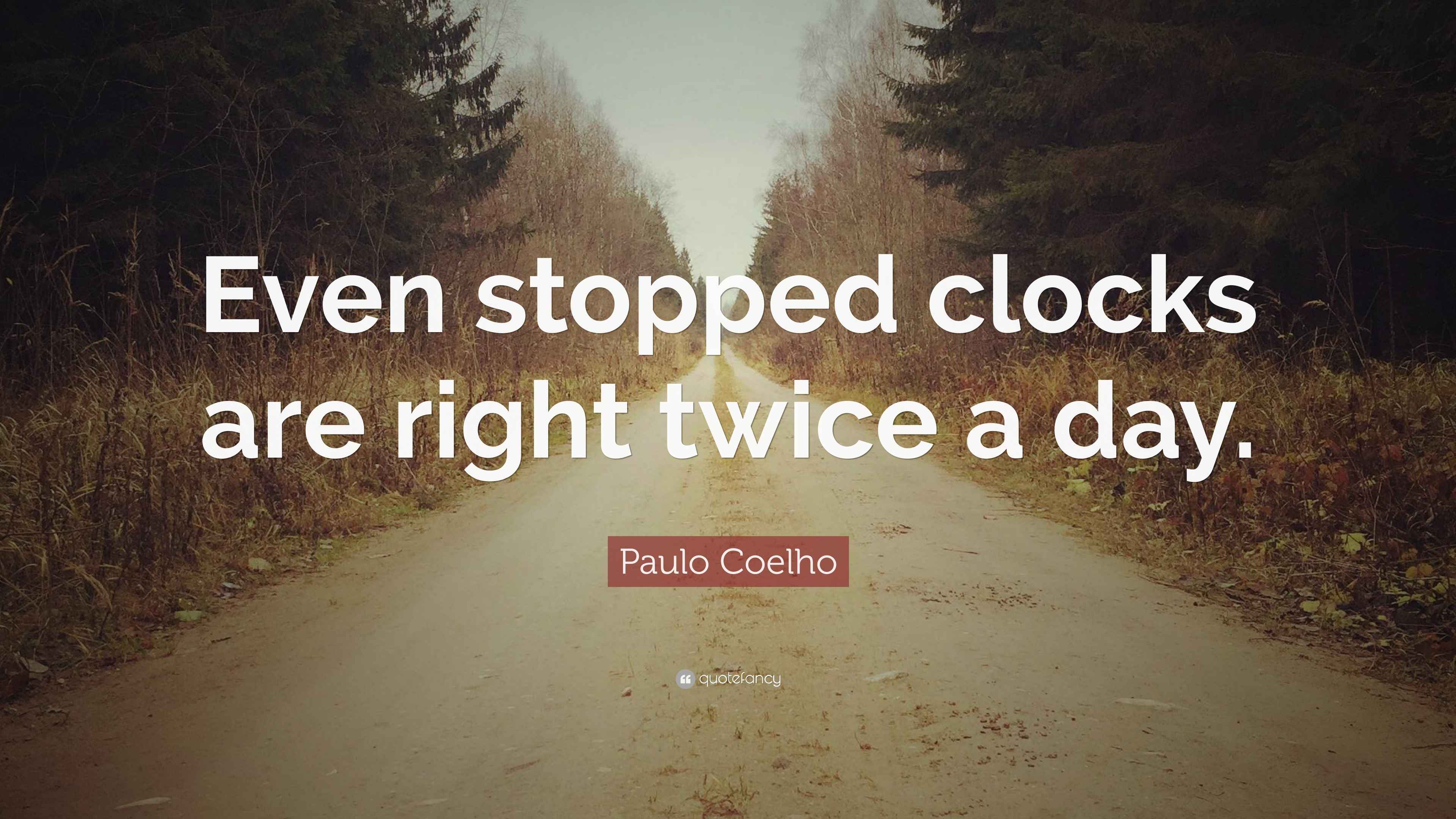 Paulo Coelho Quote “Even stopped clocks are right twice a day.”