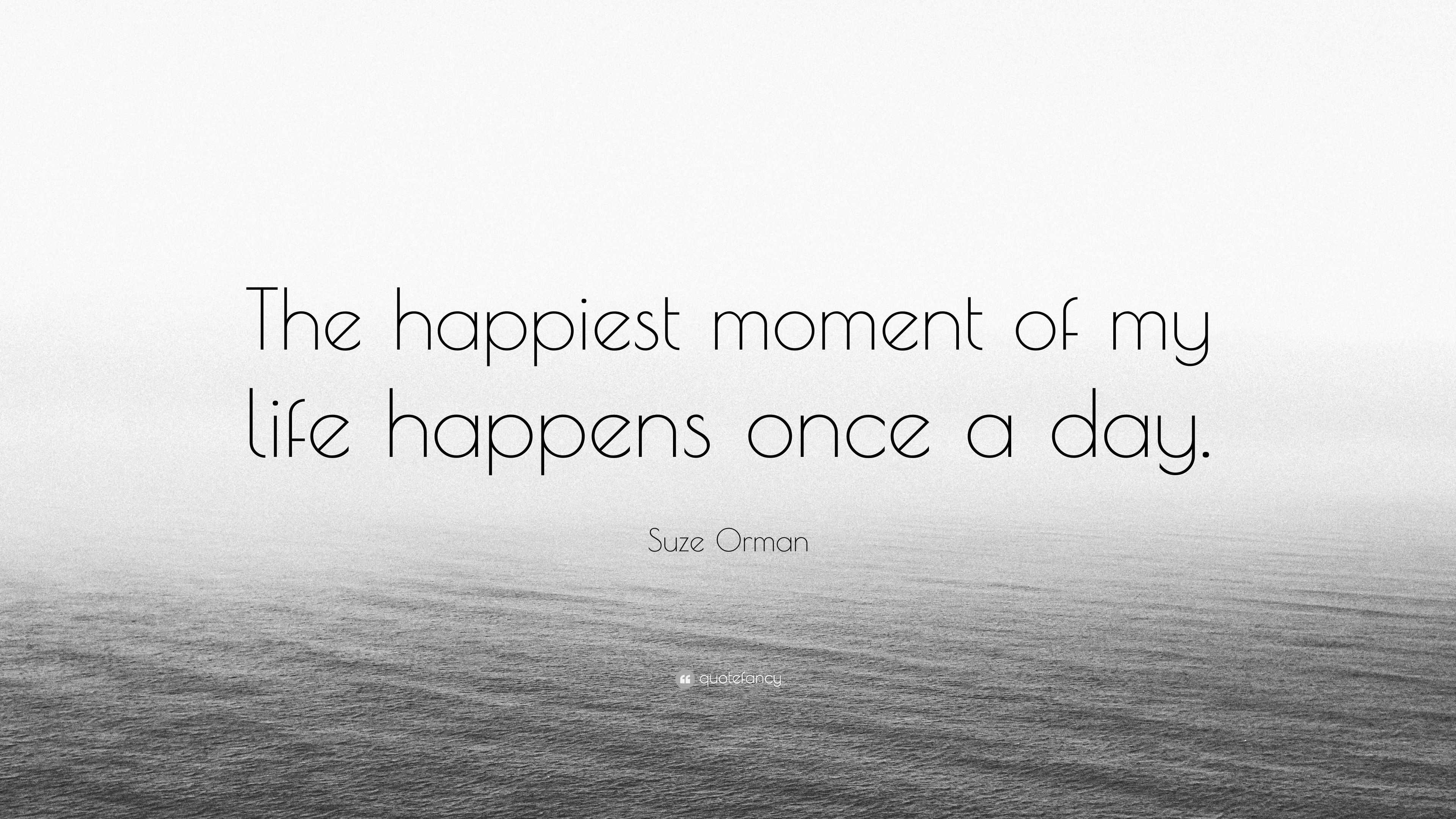 suze-orman-quote-the-happiest-moment-of-my-life-happens-once-a-day