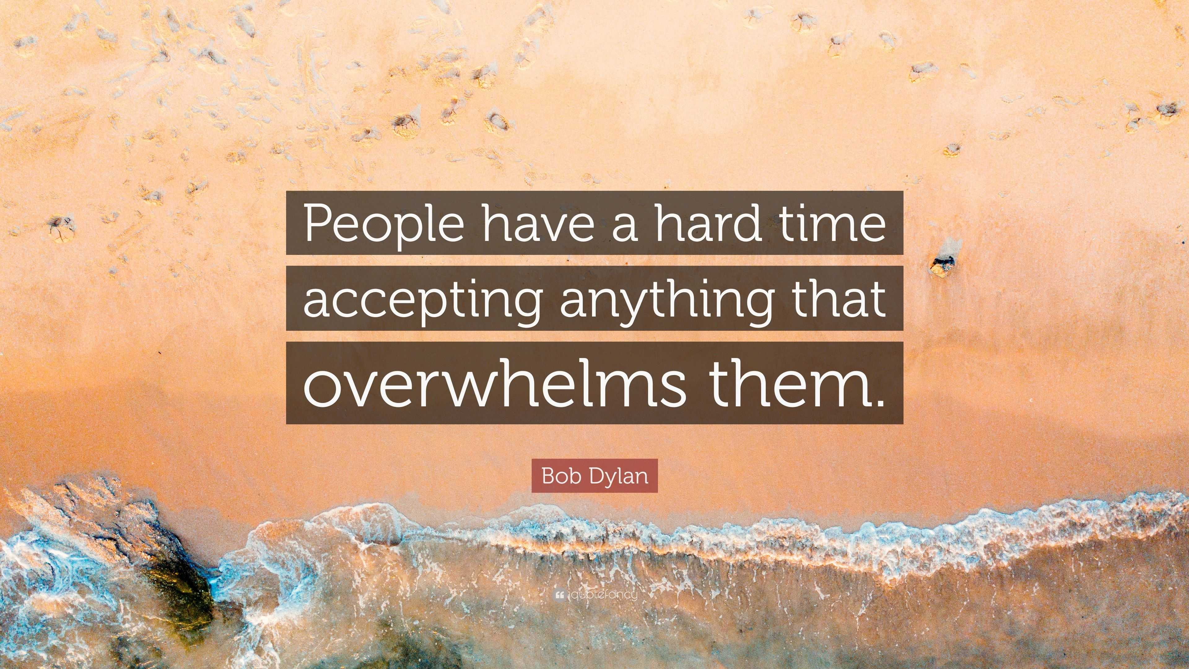 Bob Dylan Quote: “People have a hard time accepting anything that ...
