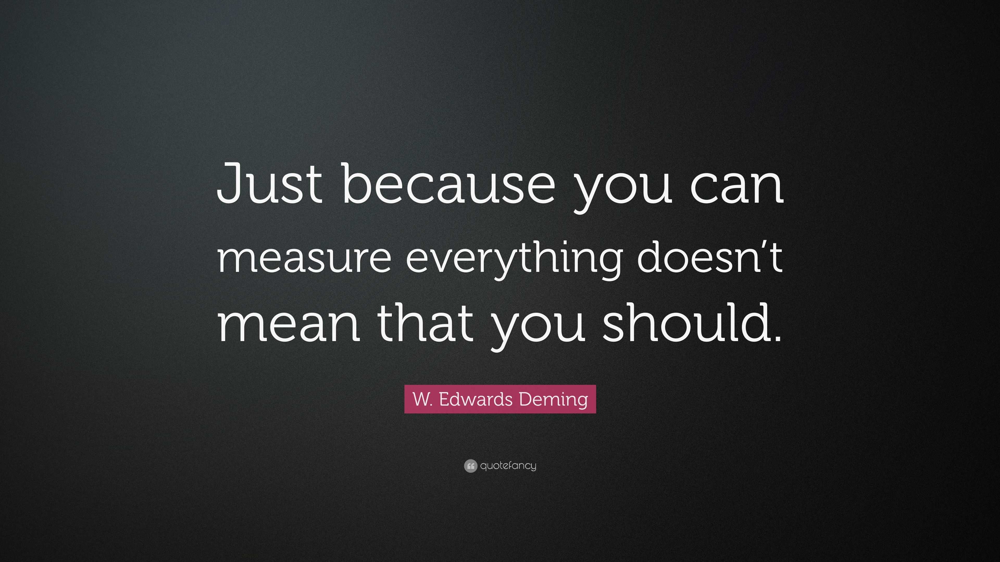 w-edwards-deming-quote-just-because-you-can-measure-everything-doesn