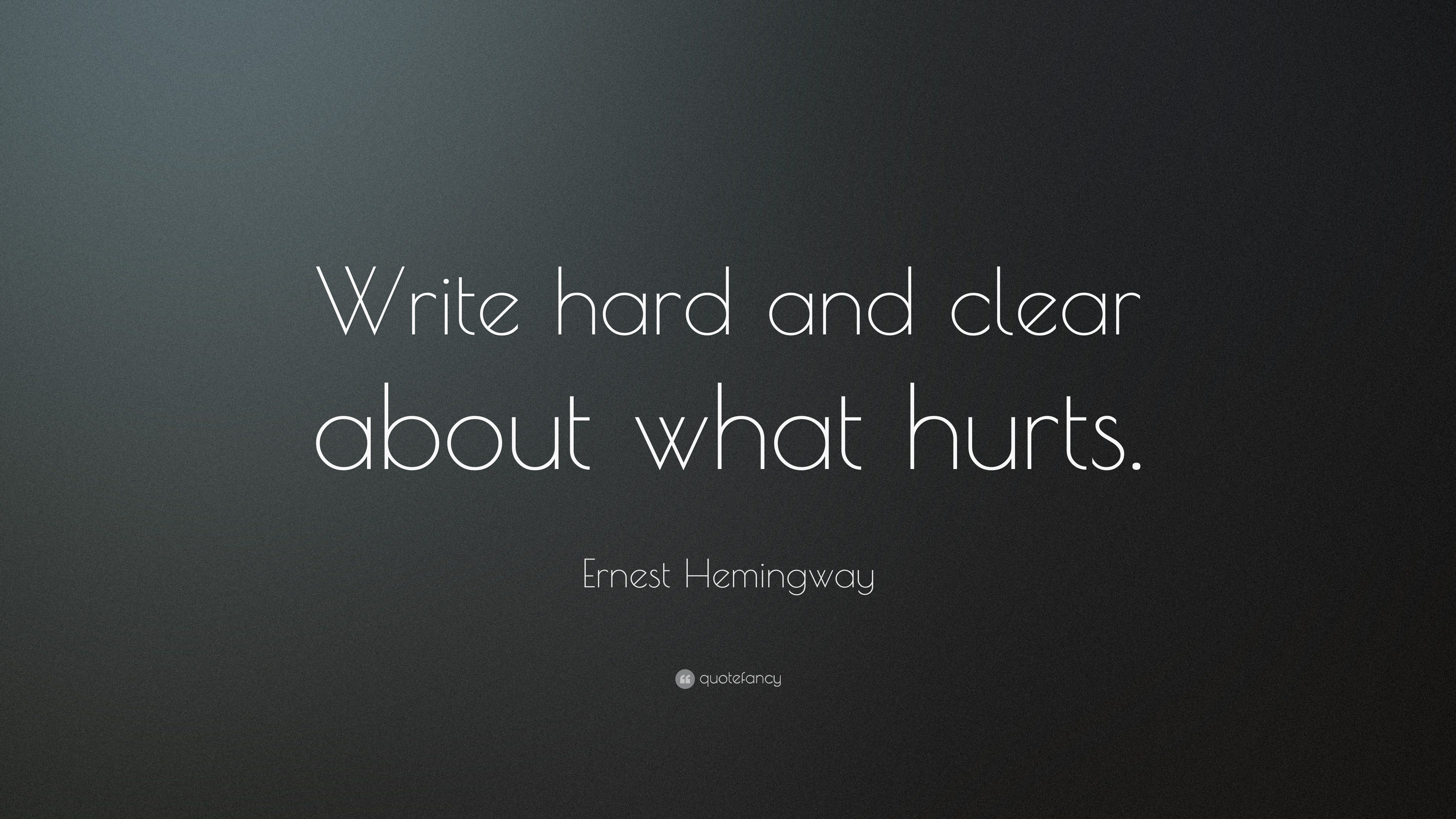 Ernest Hemingway Quote: “Write Hard And Clear About What Hurts. ”