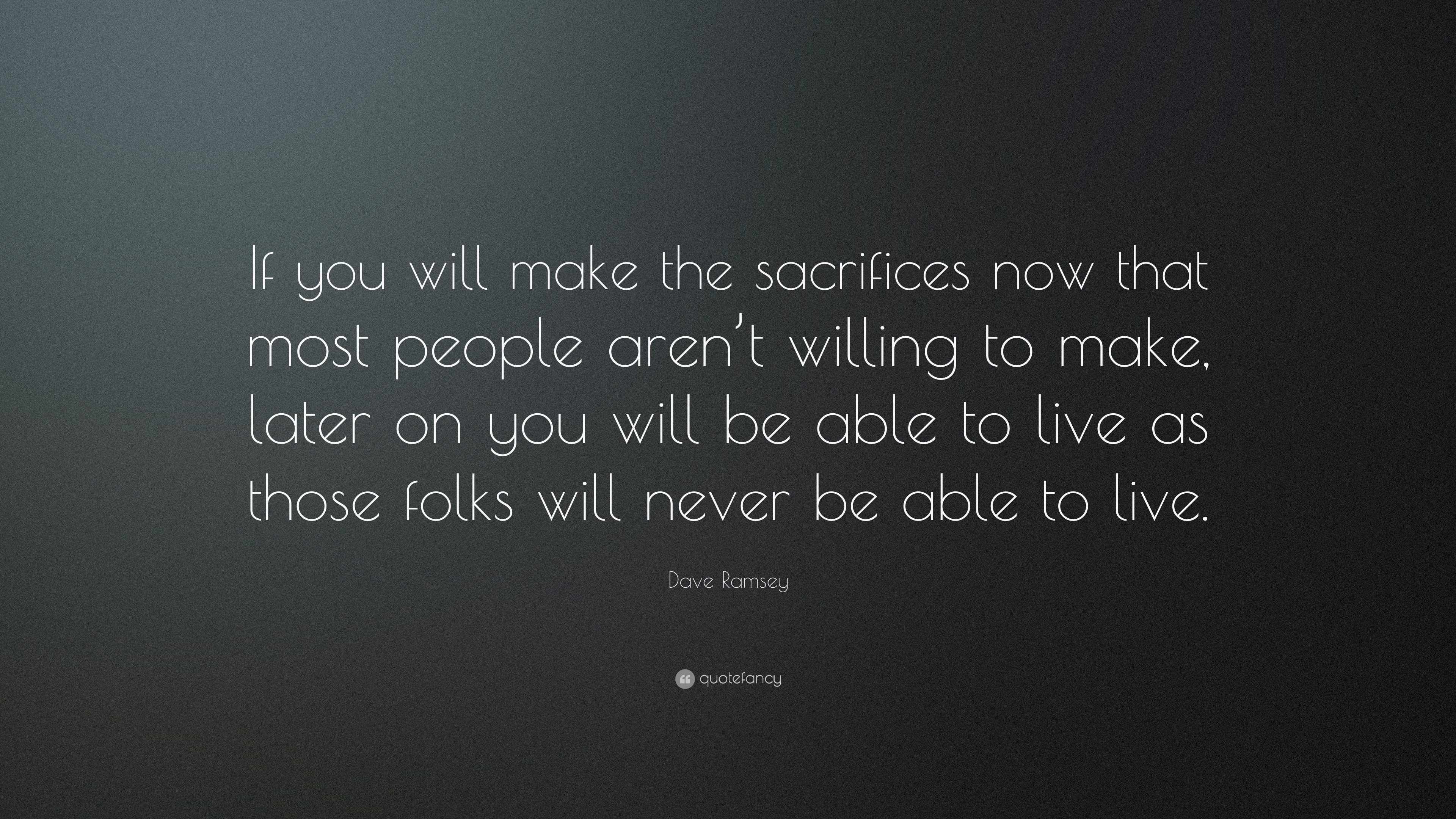 Dave Ramsey Quote: “If you will make the sacrifices now that most ...