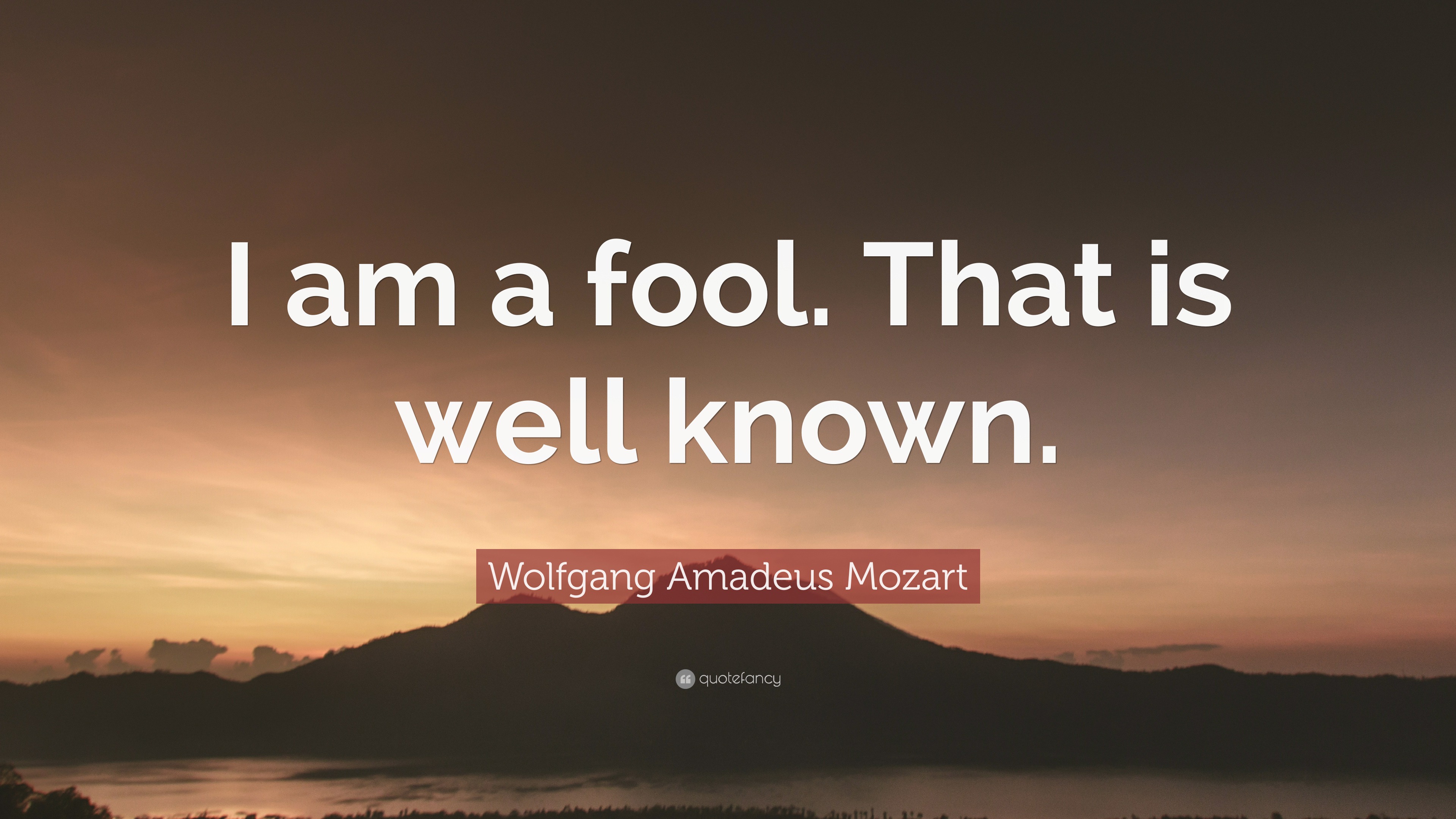Wolfgang Amadeus Mozart Quote: “I am a fool. That is well known.”