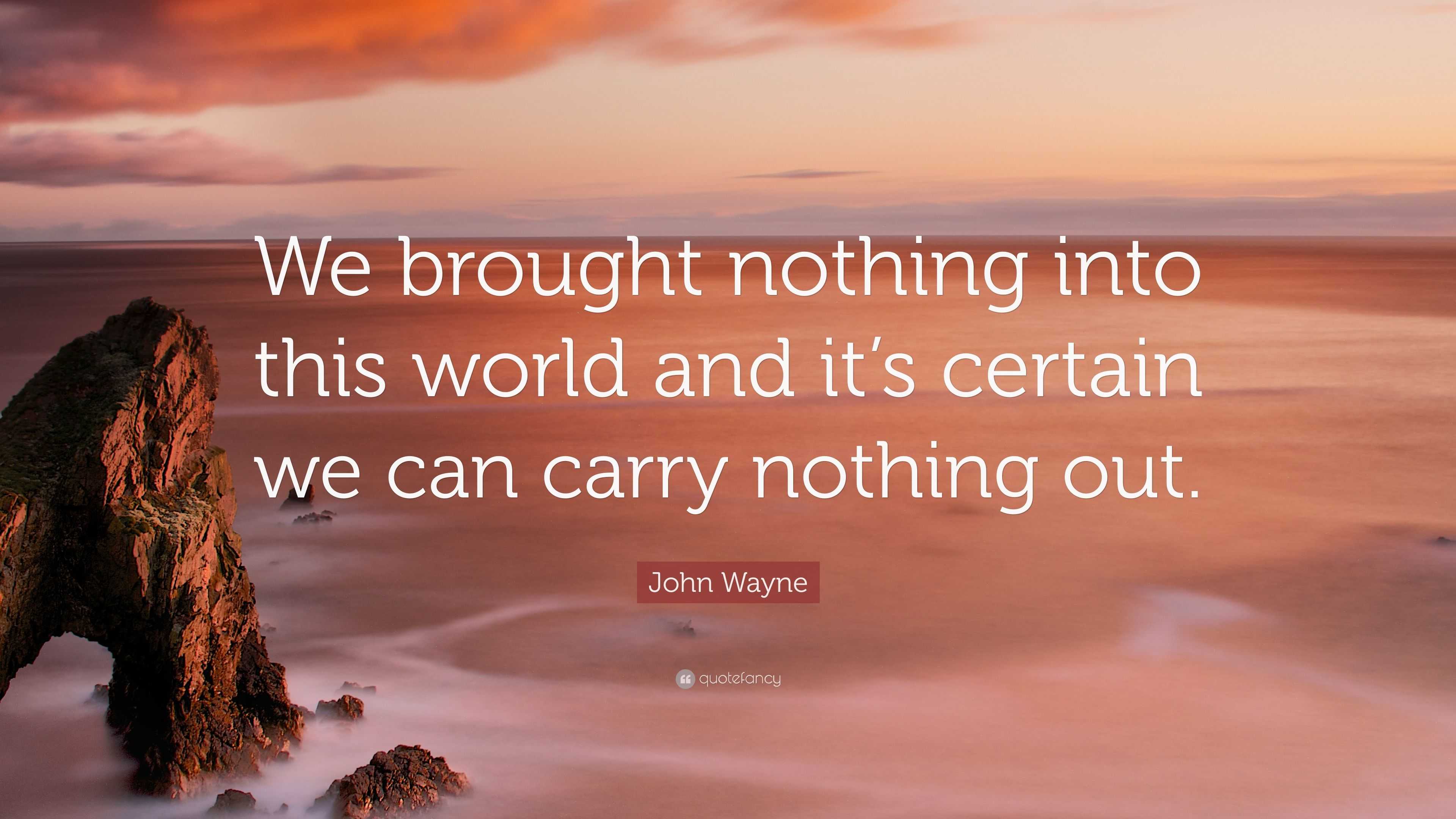 John Wayne Quote “We brought nothing into this world and it’s certain