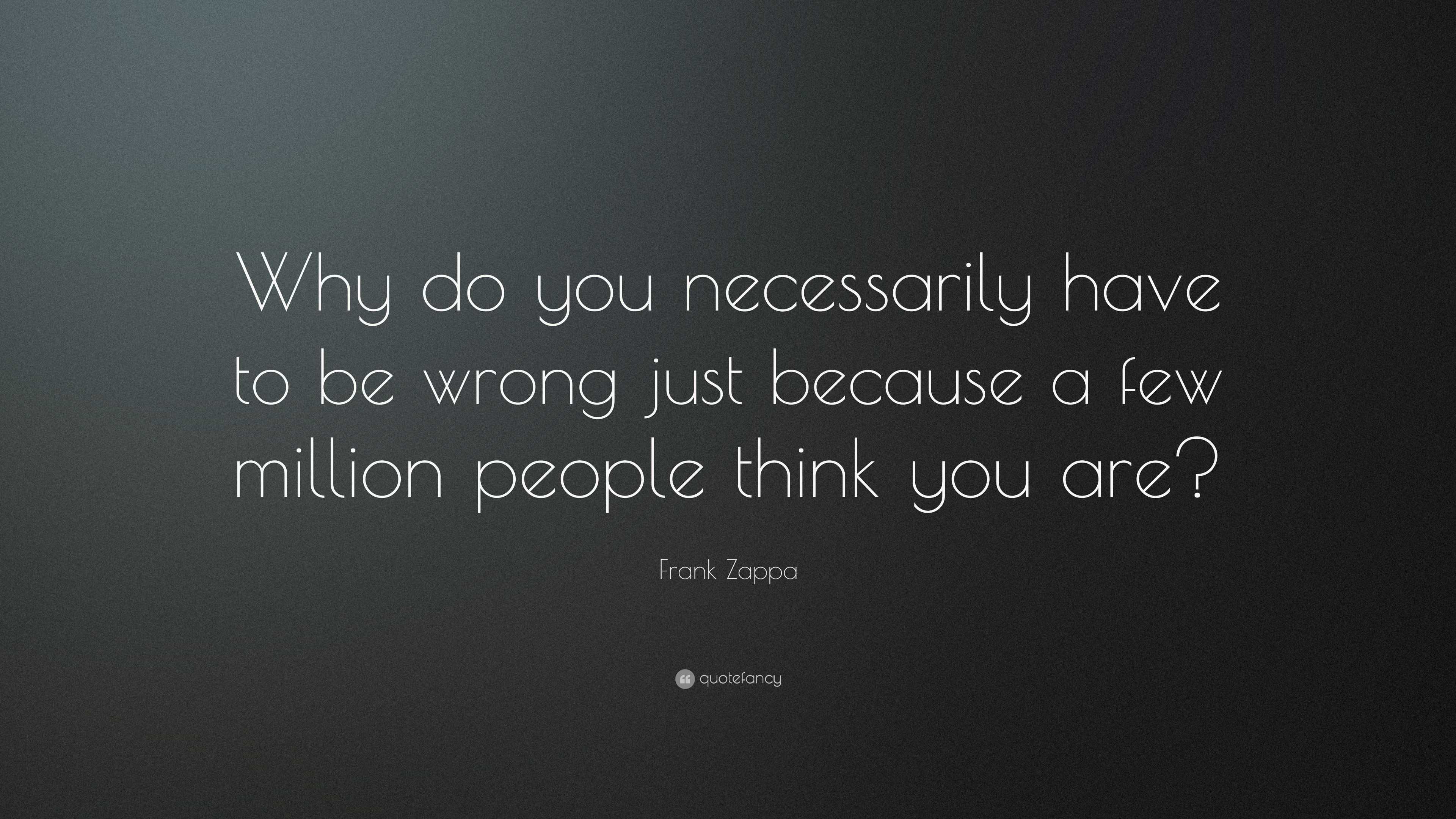 Frank Zappa Quote: “Why do you necessarily have to be wrong just ...