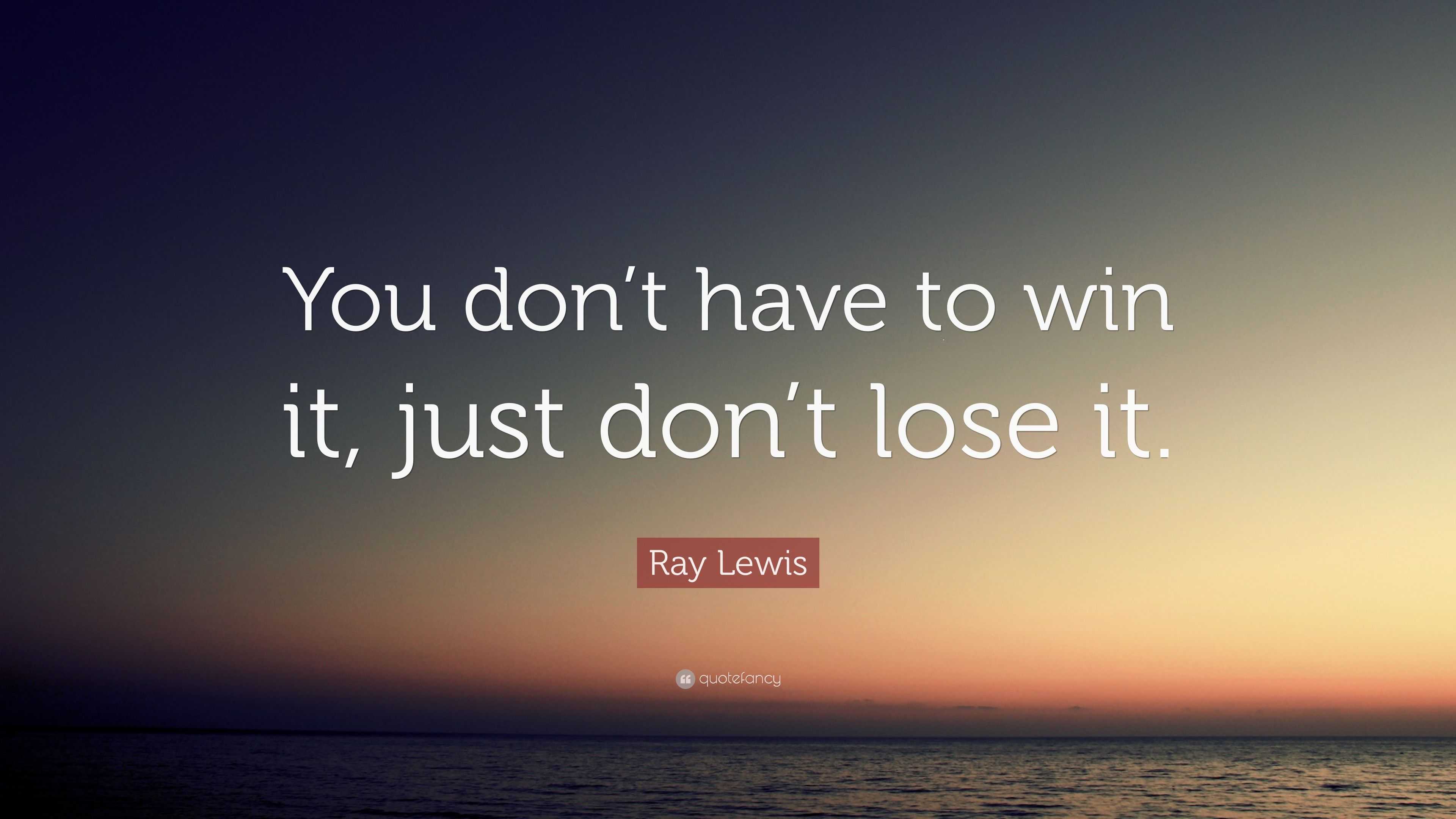 Ray Lewis Quote: “You don’t have to win it, just don’t lose it.”