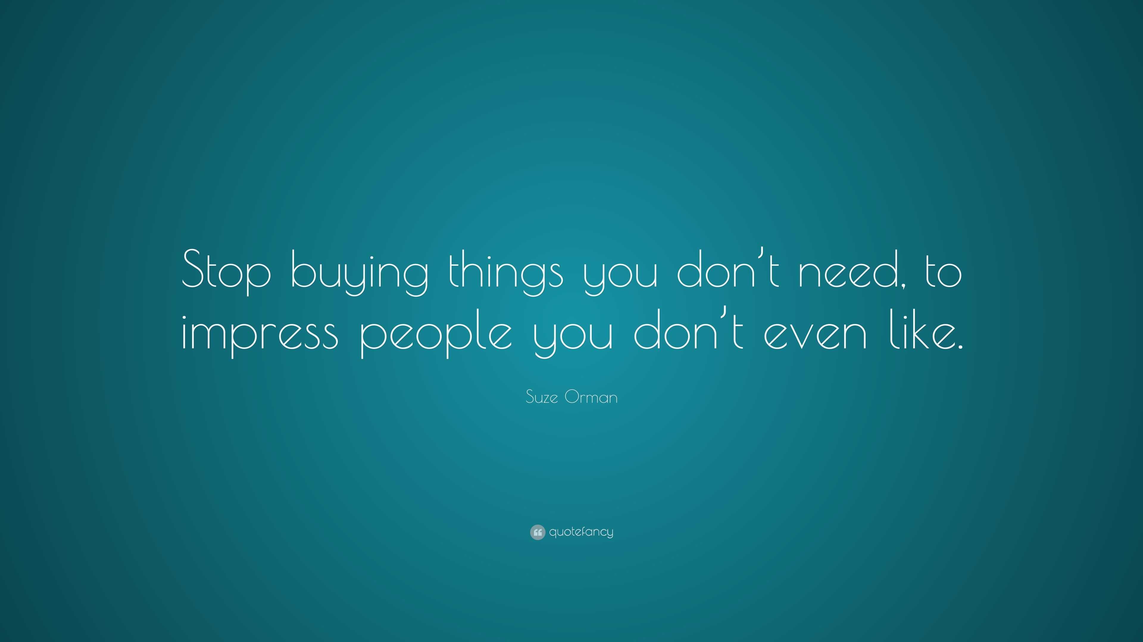 Suze Orman Quote: “Stop buying things you don’t need, to impress people ...