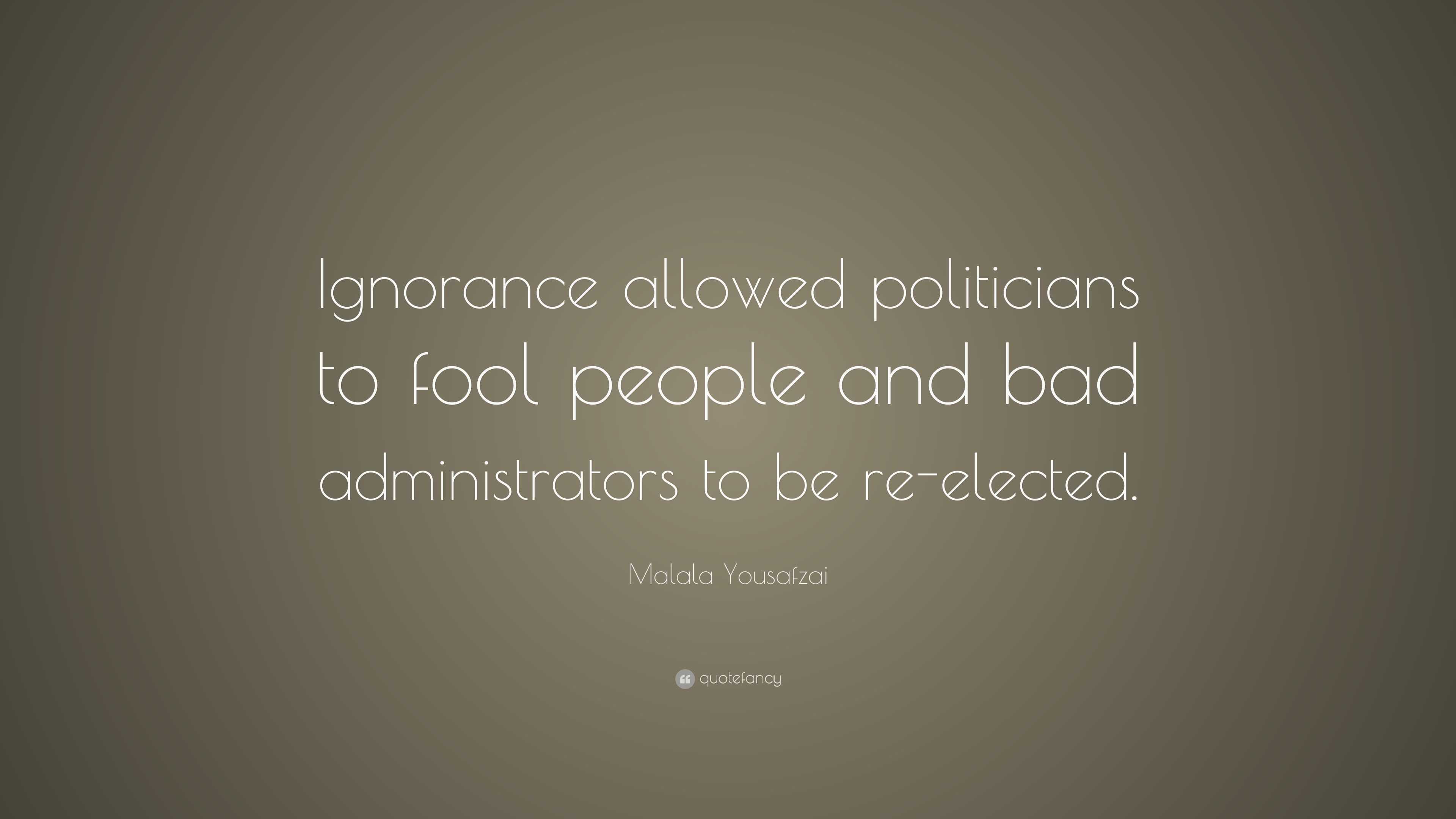 Malala Yousafzai Quote: “Ignorance allowed politicians to fool people and  bad administrators to be re-elected.”, image size:3840x2160
