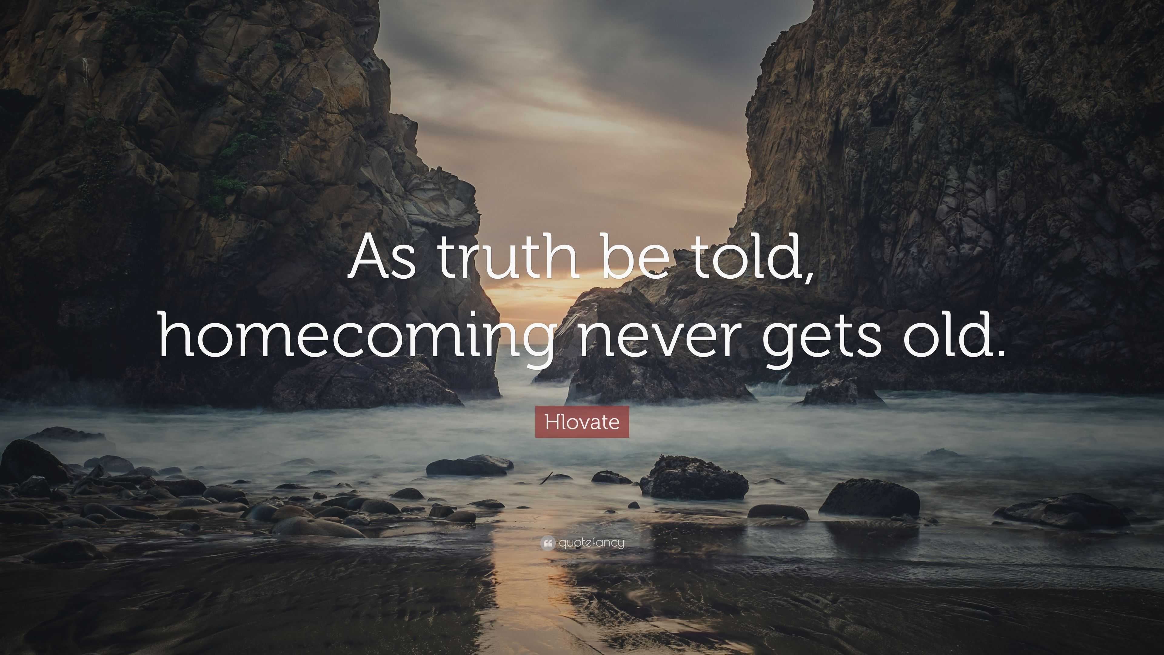 Hlovate Quote As Truth Be Told Homecoming Never Gets Old”