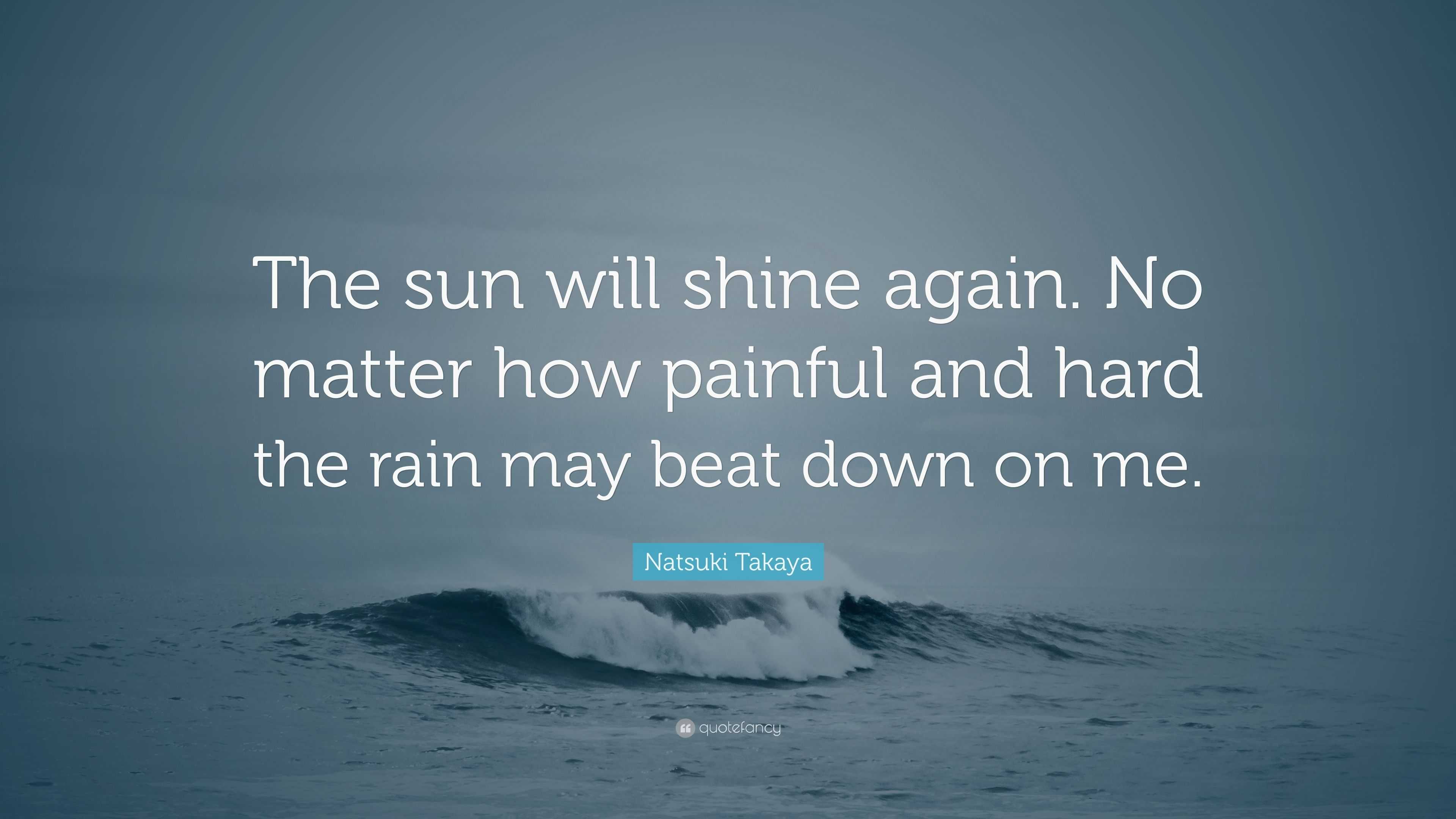 Natsuki Takaya Quote: “The sun will shine again. No matter how painful ...