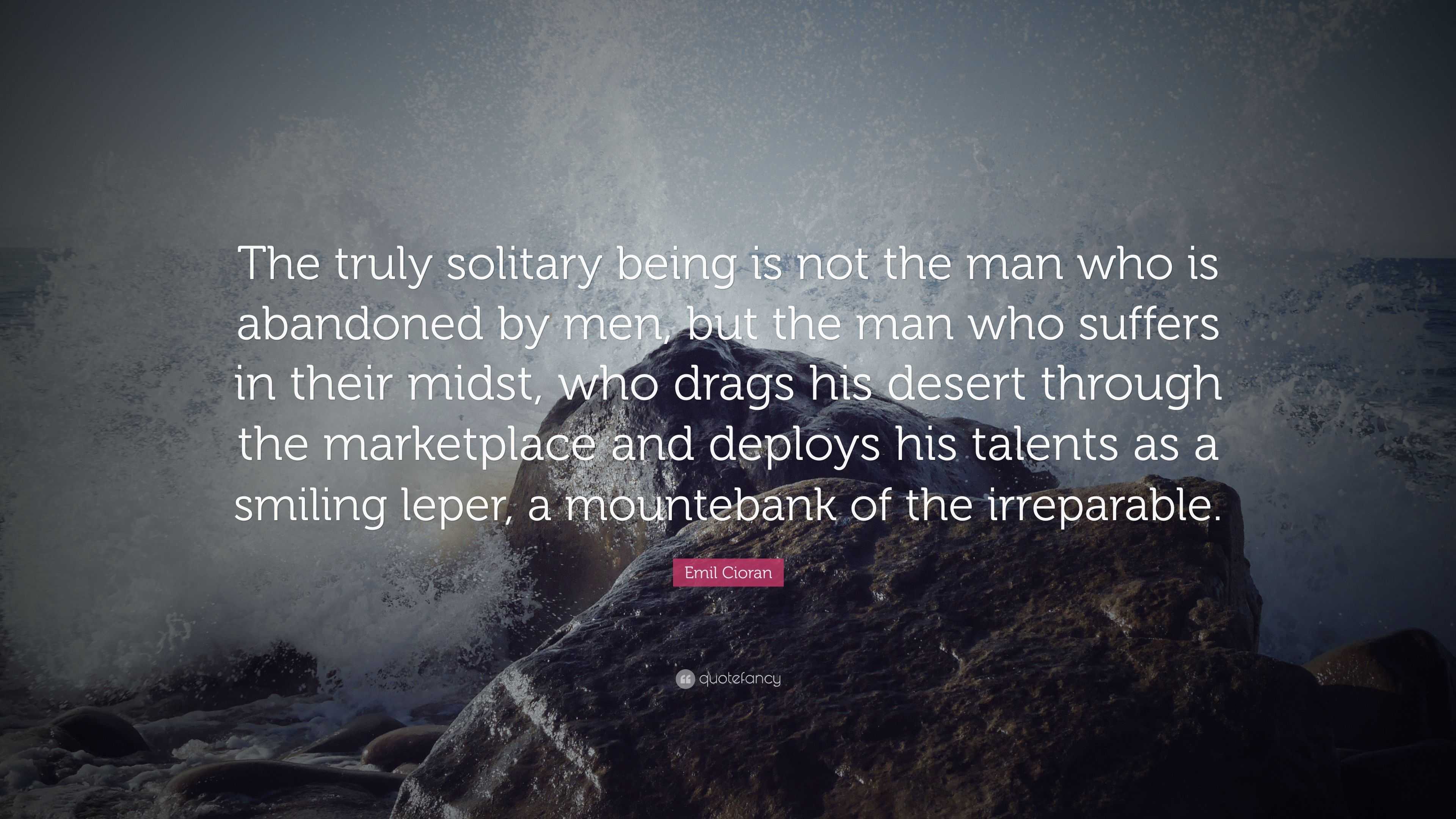 Emil Cioran Quote: “The truly solitary being is not the man who is ...