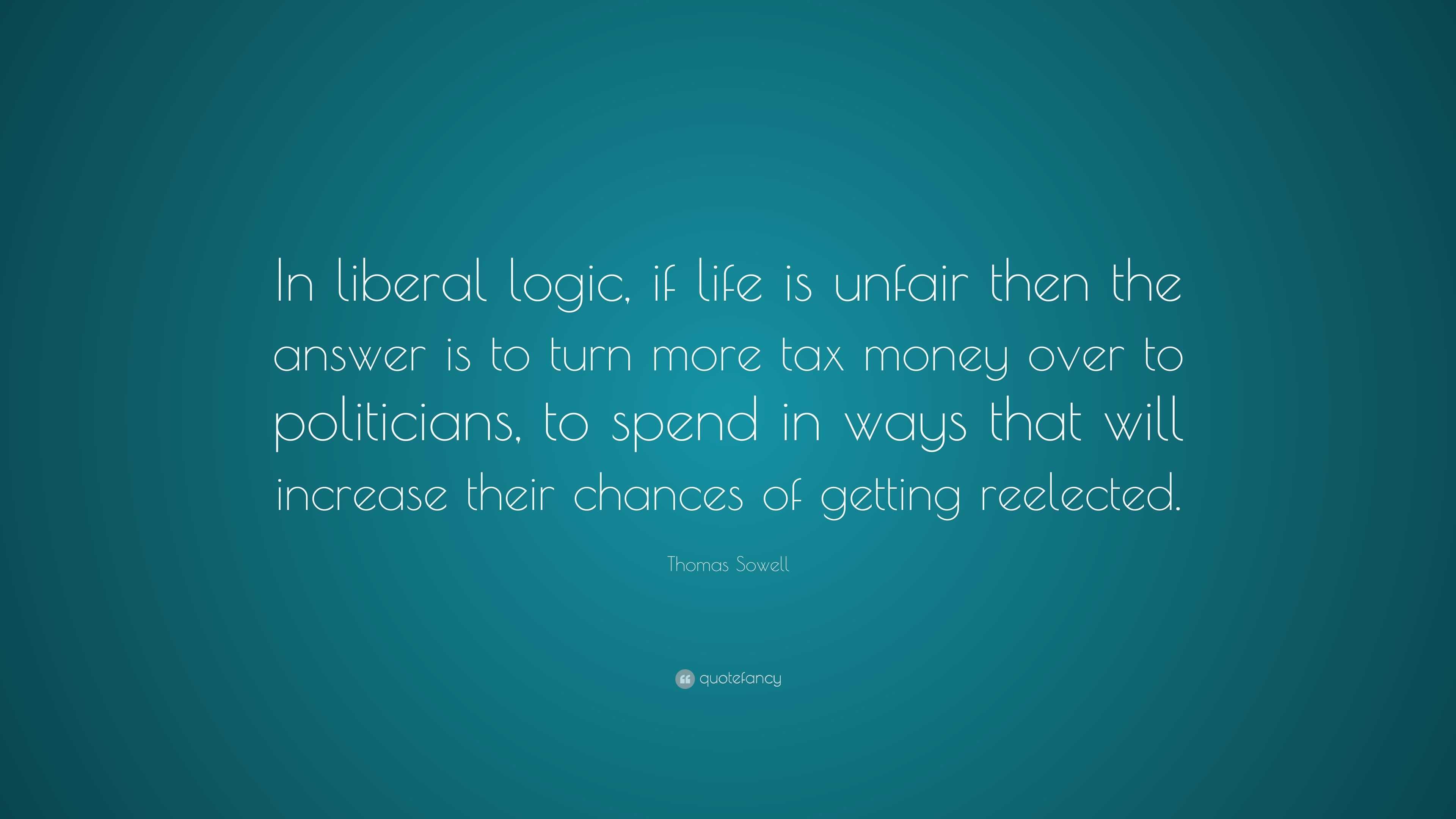 Thomas Sowell Quote: “In liberal logic, if life is unfair then the ...