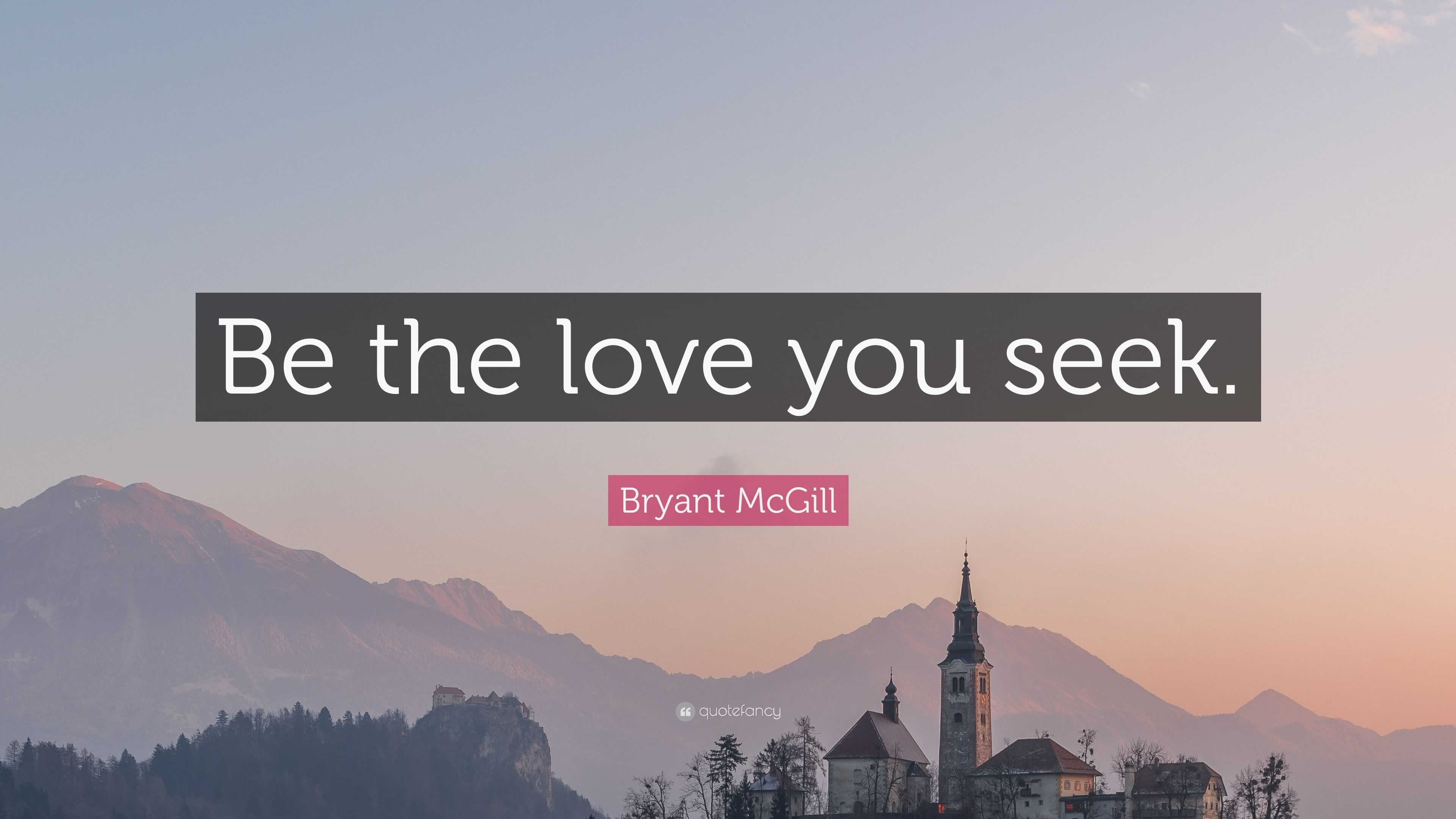 Bryant McGill Quote: “Be the love you seek.”