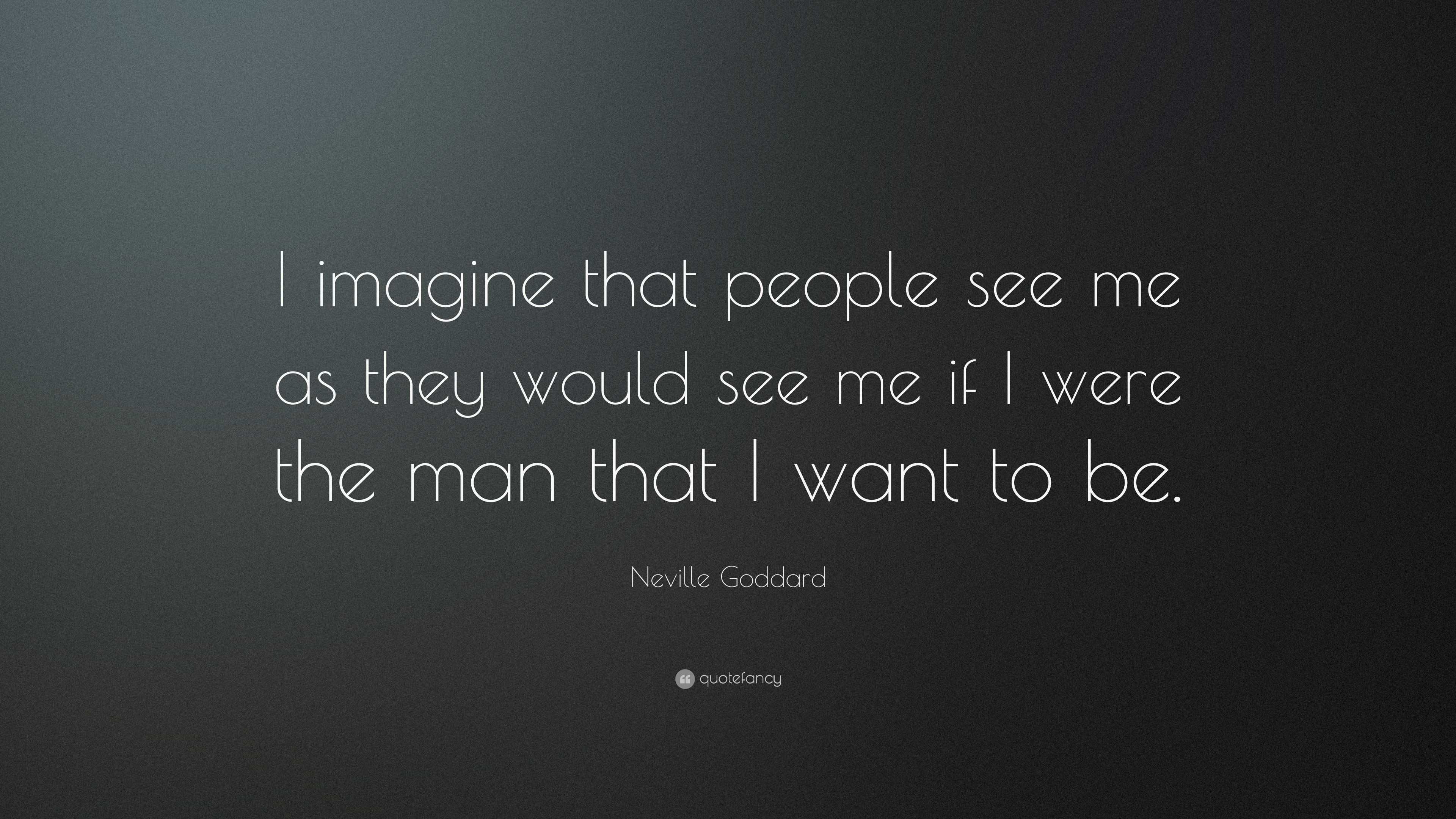 Neville Goddard Quote: “I imagine that people see me as they would see ...
