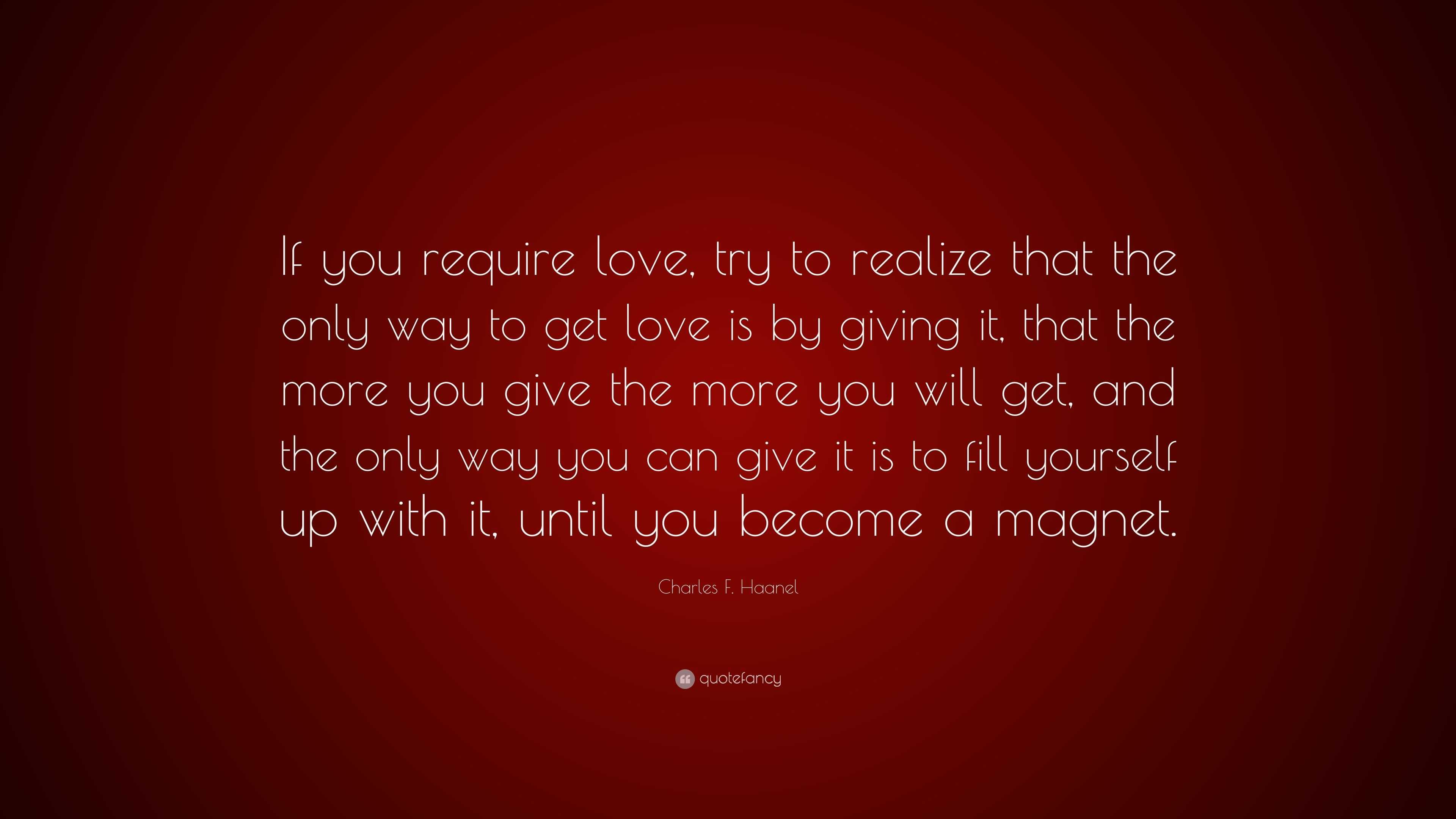 Charles F. Haanel Quote: “If you require love, try to realize that the ...