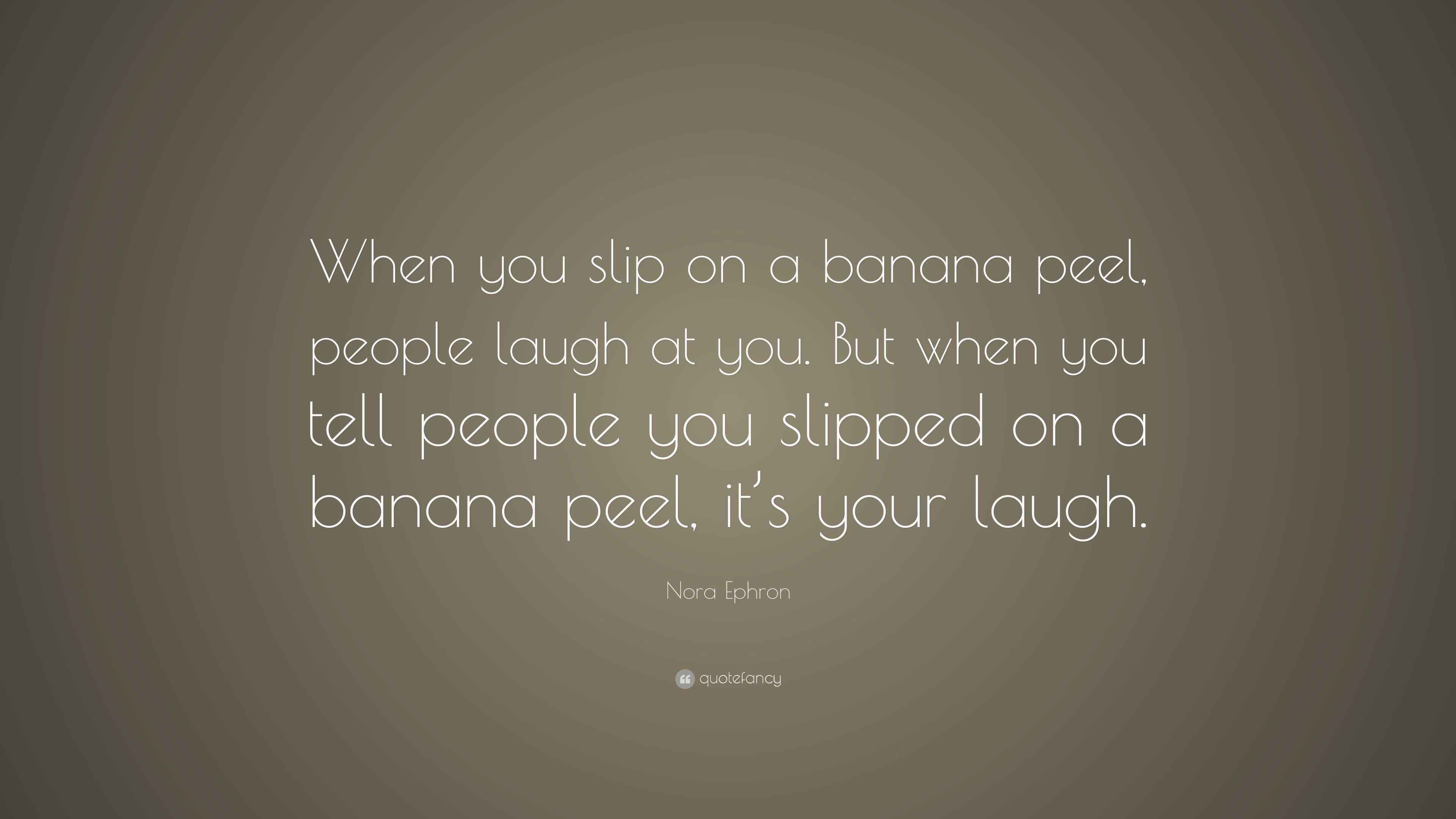 Nora Ephron Quote “When you slip on a banana peel, people laugh at you