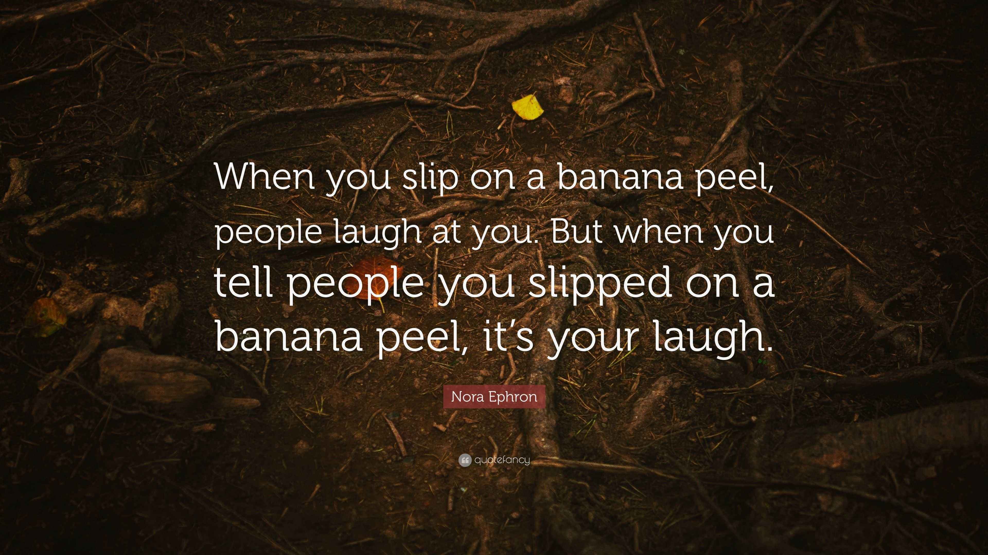 Nora Ephron Quote “When you slip on a banana peel, people laugh at you