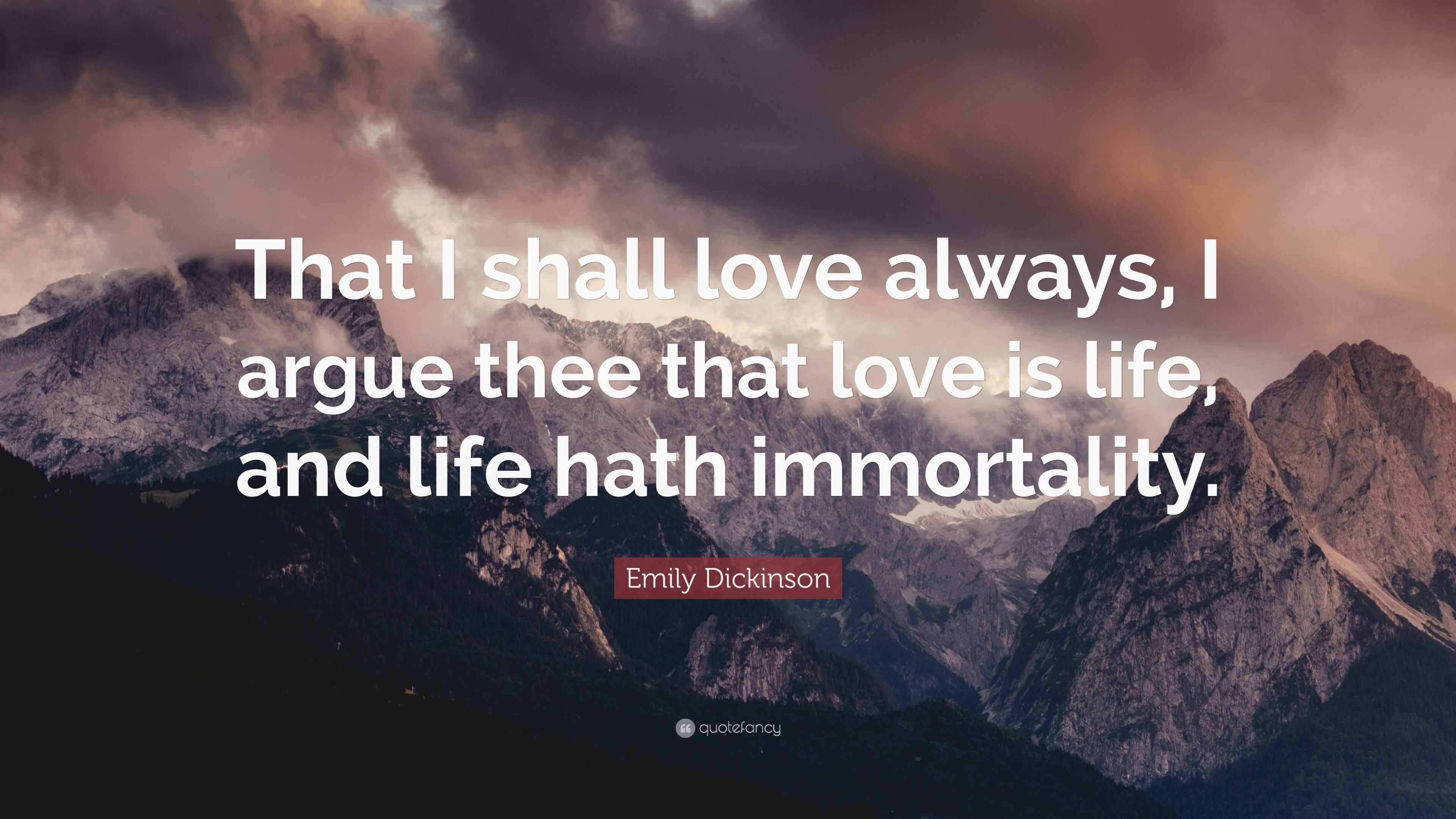 Emily Dickinson Quote: “That I shall love always, I argue thee that ...